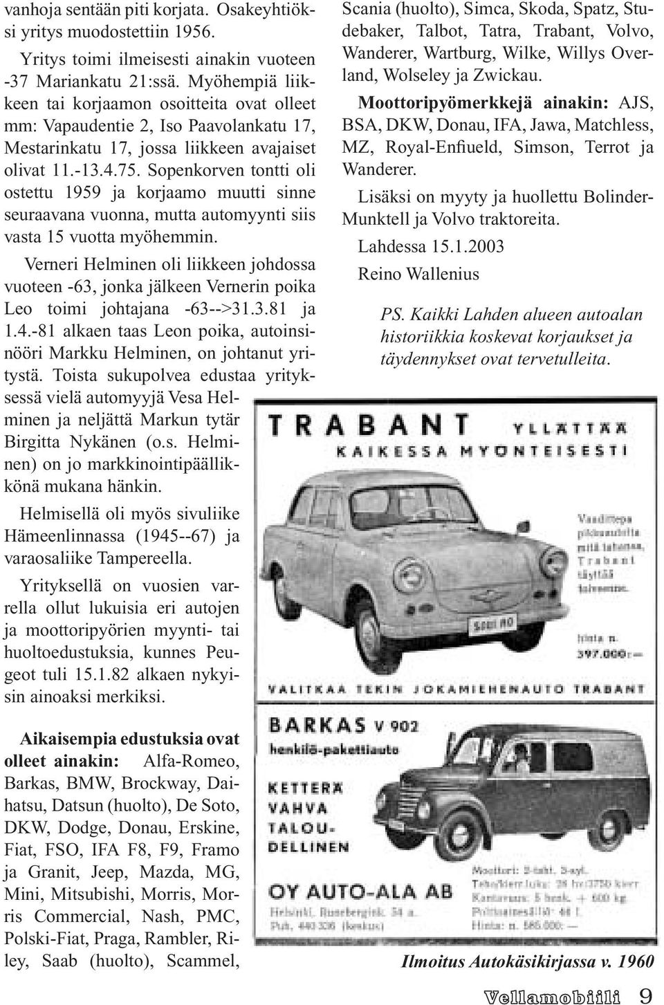 Sopenkorven tontti oli ostettu 1959 ja korjaamo muutti sinne seuraavana vuonna, mutta automyynti siis vasta 15 vuotta myöhemmin.