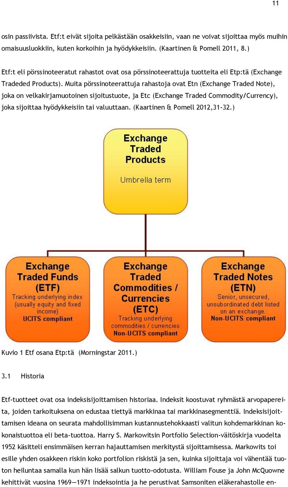 Muita pörssinoteerattuja rahastoja ovat Etn (Exchange Traded Note), joka on velkakirjamuotoinen sijoitustuote, ja Etc (Exchange Traded Commodity/Currency), joka sijoittaa hyödykkeisiin tai valuuttaan.