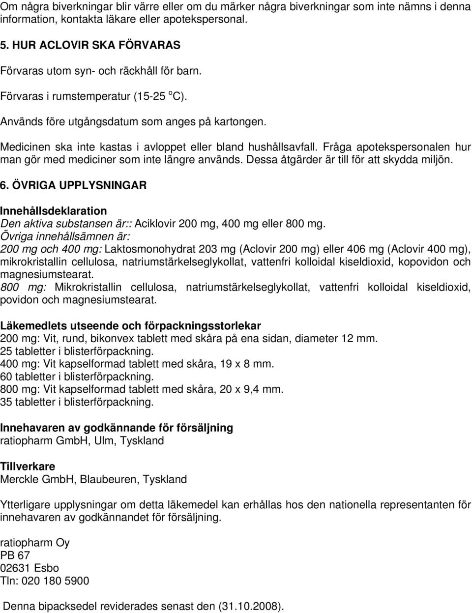 Medicinen ska inte kastas i avloppet eller bland hushållsavfall. Fråga apotekspersonalen hur man gör med mediciner som inte längre används. Dessa åtgärder är till för att skydda miljön. 6.