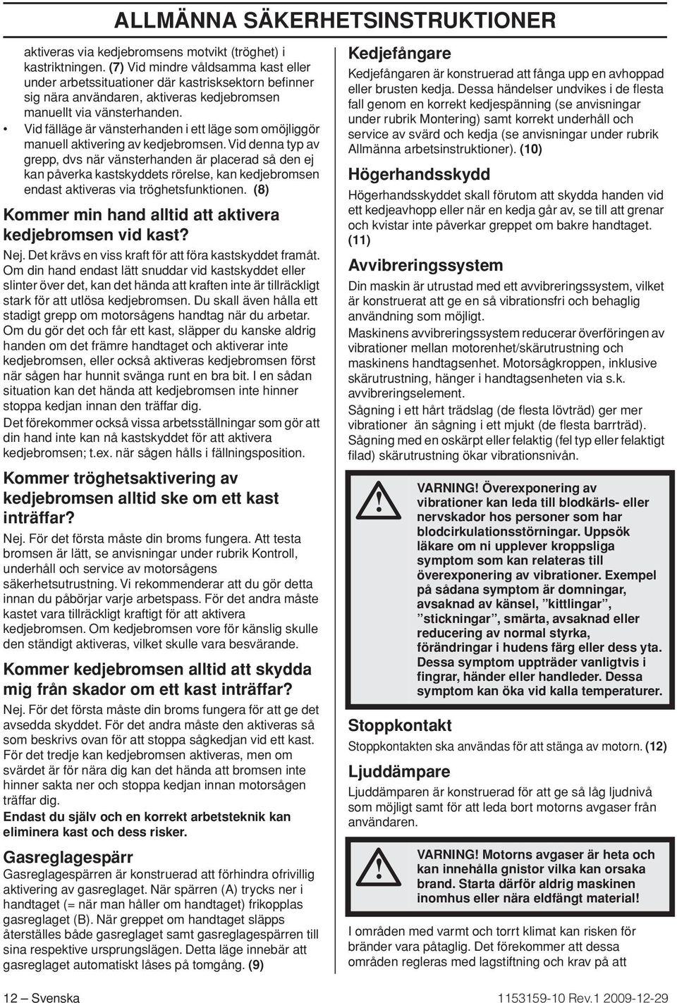 Vid fälläge är vänsterhanden i ett läge som omöjliggör manuell aktivering av kedjebromsen.