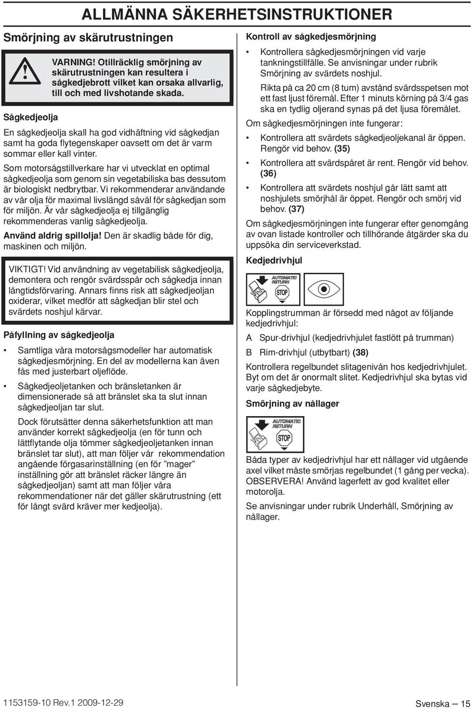 Som motorsågstillverkare har vi utvecklat en optimal sågkedjeolja som genom sin vegetabiliska bas dessutom är biologiskt nedbrytbar.