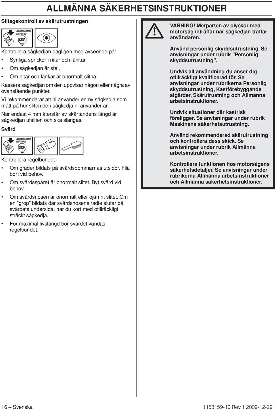 Vi rekommenderar att ni använder en ny sågkedja som mått på hur sliten den sågkedja ni använder är. När endast 4 mm återstår av skärtandens längd är sågkedjan utsliten och ska slängas.