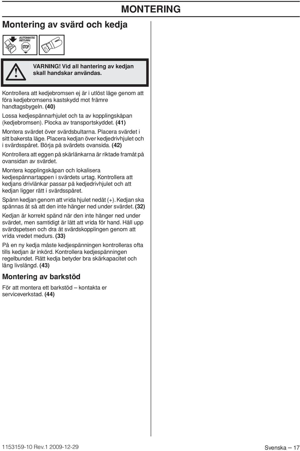Plocka av transportskyddet. (41) Montera svärdet över svärdsbultarna. Placera svärdet i sitt bakersta läge. Placera kedjan över kedjedrivhjulet och i svärdsspåret. Börja på svärdets ovansida.