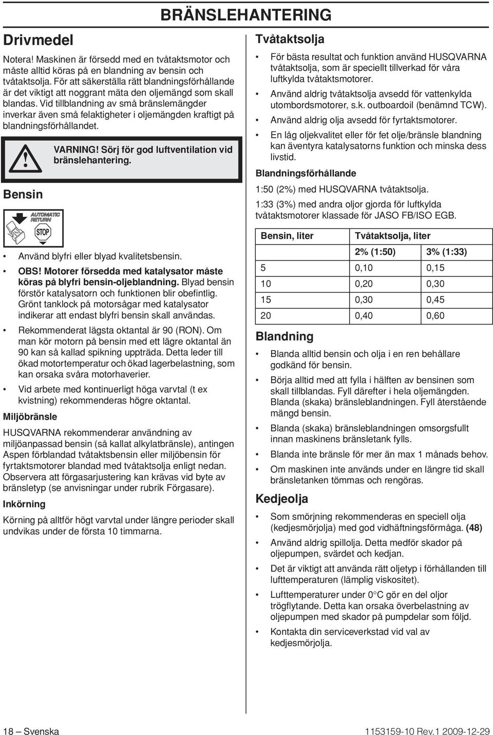 Vid tillblandning av små bränslemängder inverkar även små felaktigheter i oljemängden kraftigt på blandningsförhållandet. Bensin VARNING Sörj för god luftventilation vid bränslehantering.