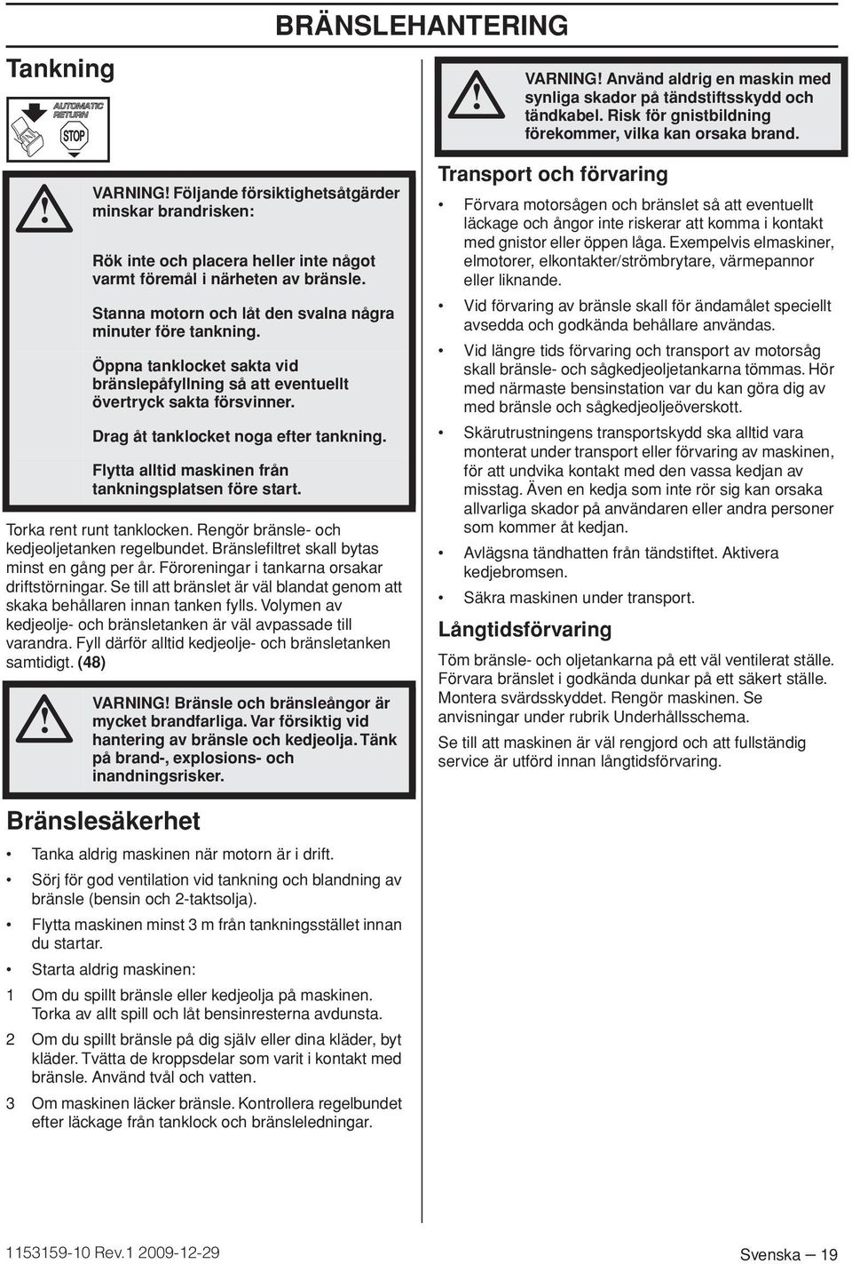 Se till att bränslet är väl blandat genom att skaka behållaren innan tanken fylls. Volymen av kedjeolje- och bränsletanken är väl avpassade till varandra.