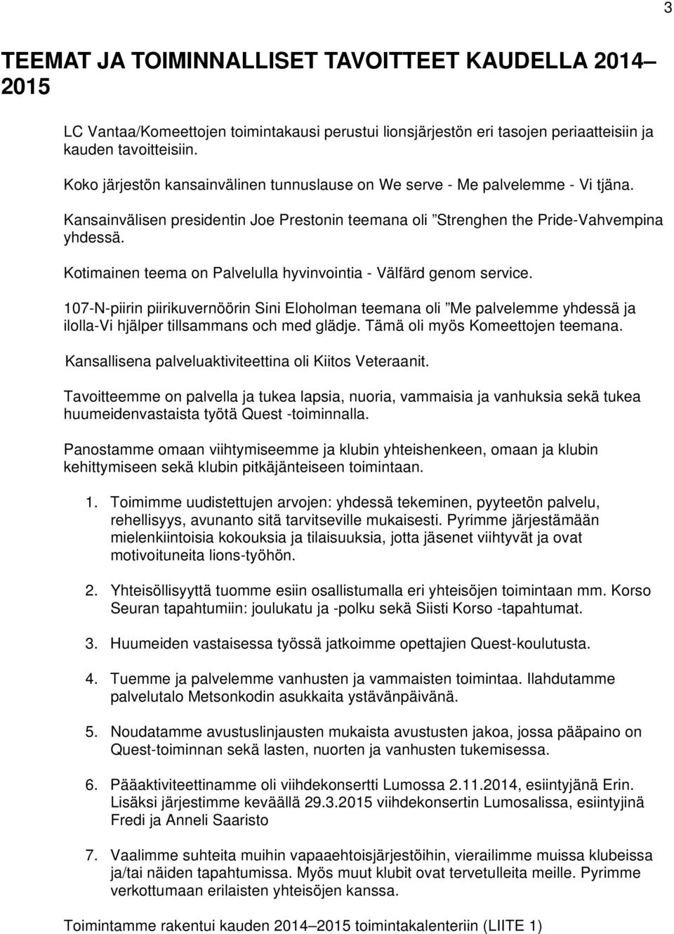 Kotimainen teema on Palvelulla hyvinvointia - Välfärd genom service. 107-N-piirin piirikuvernöörin Sini Eloholman teemana oli Me palvelemme yhdessä ja ilolla-vi hjälper tillsammans och med glädje.