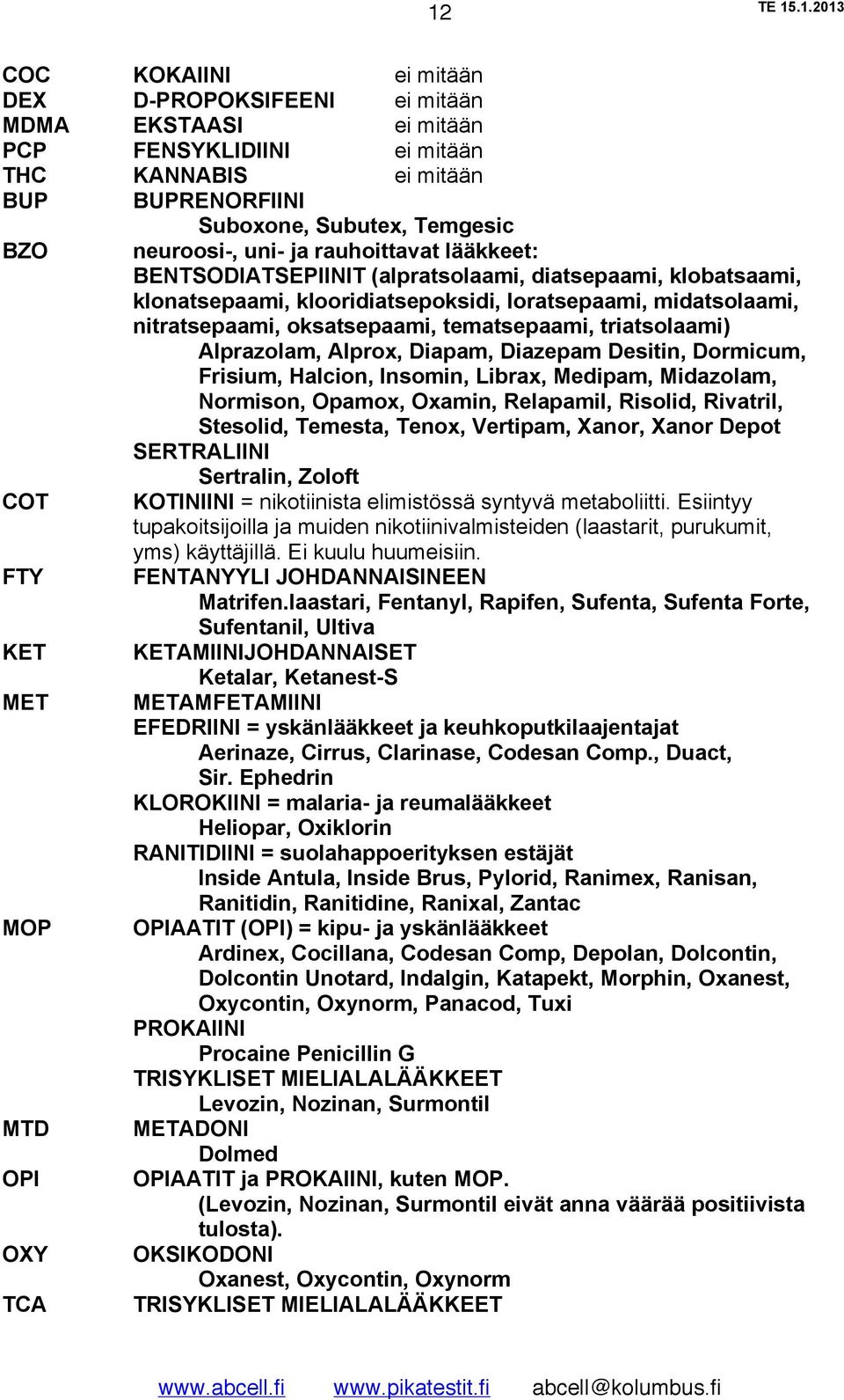 triatsolaami) Alprazolam, Alprox, Diapam, Diazepam Desitin, Dormicum, Frisium, Halcion, Insomin, Librax, Medipam, Midazolam, Normison, Opamox, Oxamin, Relapamil, Risolid, Rivatril, Stesolid, Temesta,