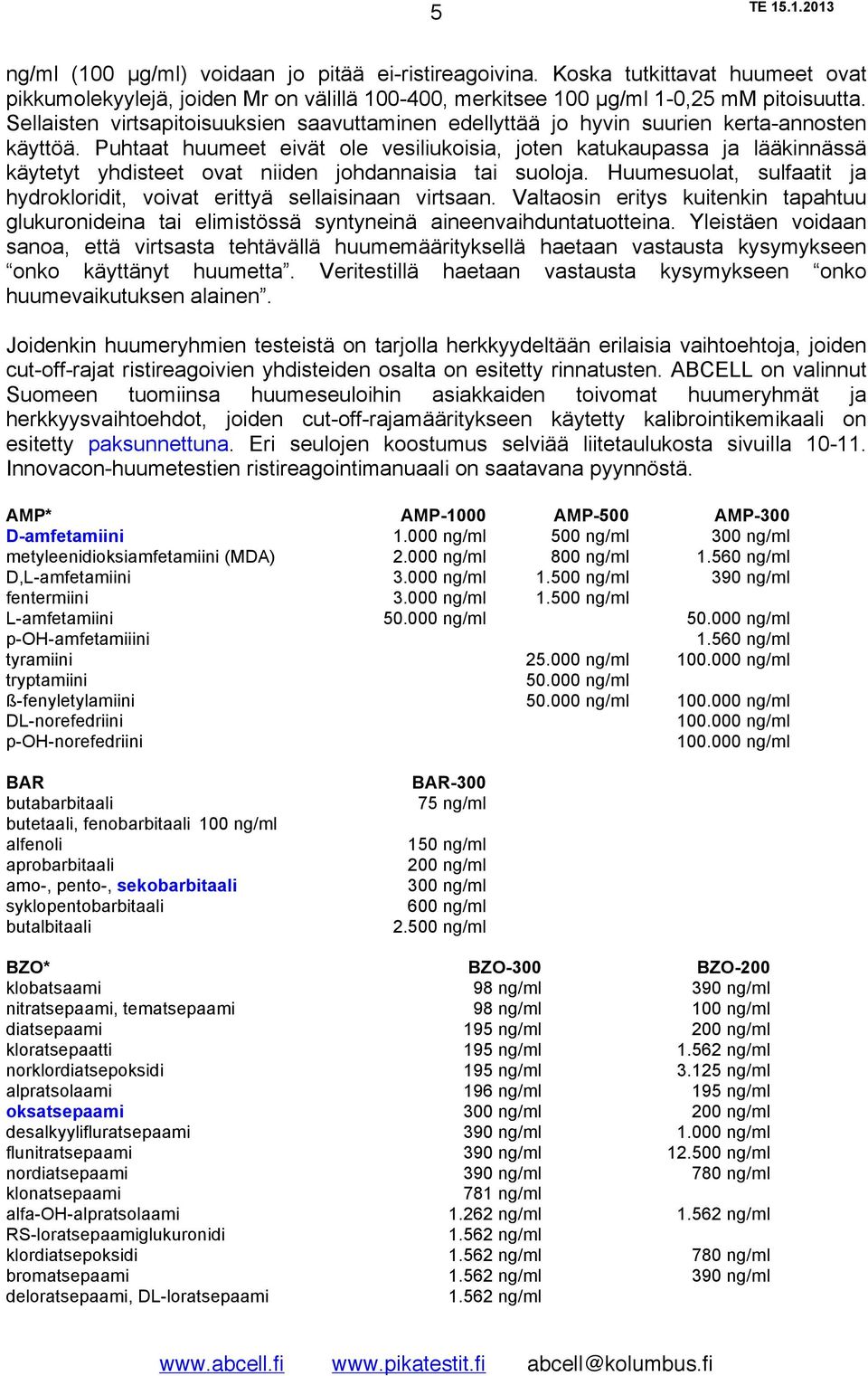 Puhtaat huumeet eivät ole vesiliukoisia, joten katukaupassa ja lääkinnässä käytetyt yhdisteet ovat niiden johdannaisia tai suoloja.