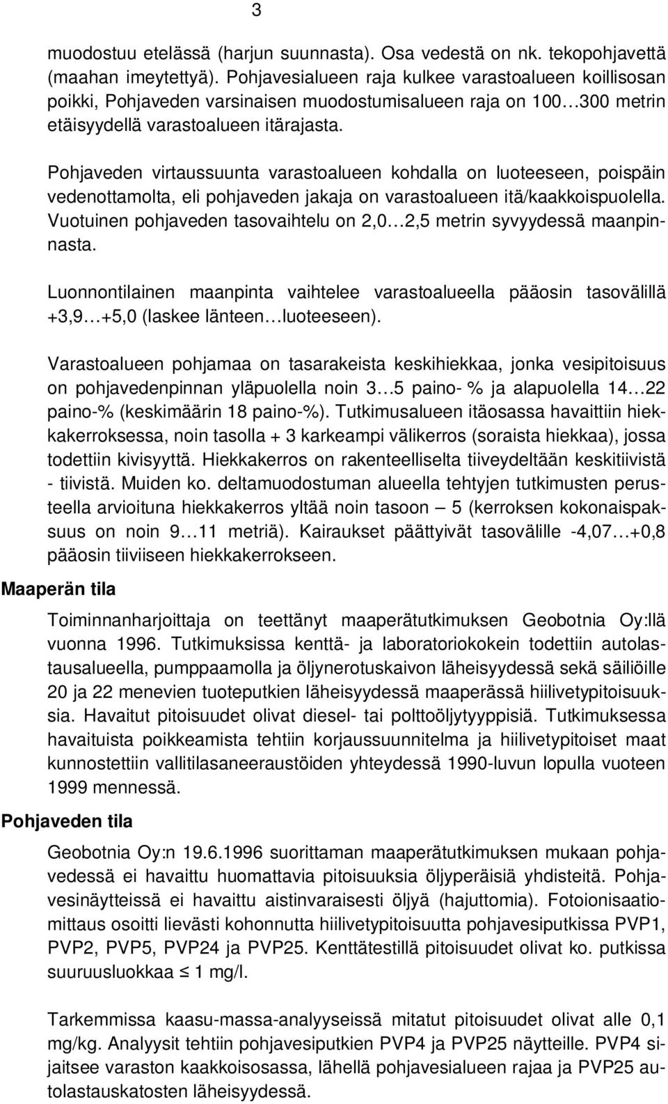 Pohjaveden virtaussuunta varastoalueen kohdalla on luoteeseen, poispäin vedenottamolta, eli pohjaveden jakaja on varastoalueen itä/kaakkoispuolella.