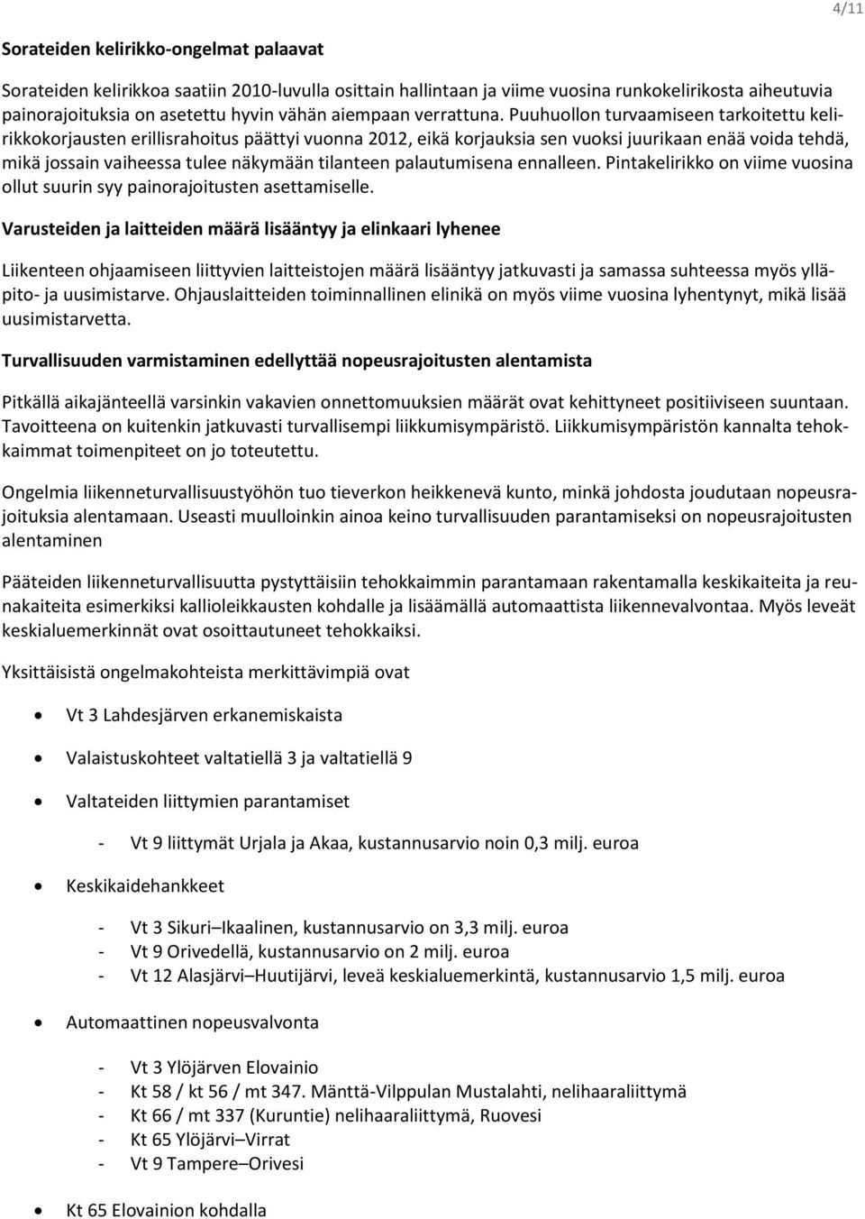Puuhuollon turvaamiseen tarkoitettu kelirikkokorjausten erillisrahoitus päättyi vuonna 2012, eikä korjauksia sen vuoksi juurikaan enää voida tehdä, mikä jossain vaiheessa tulee näkymään tilanteen