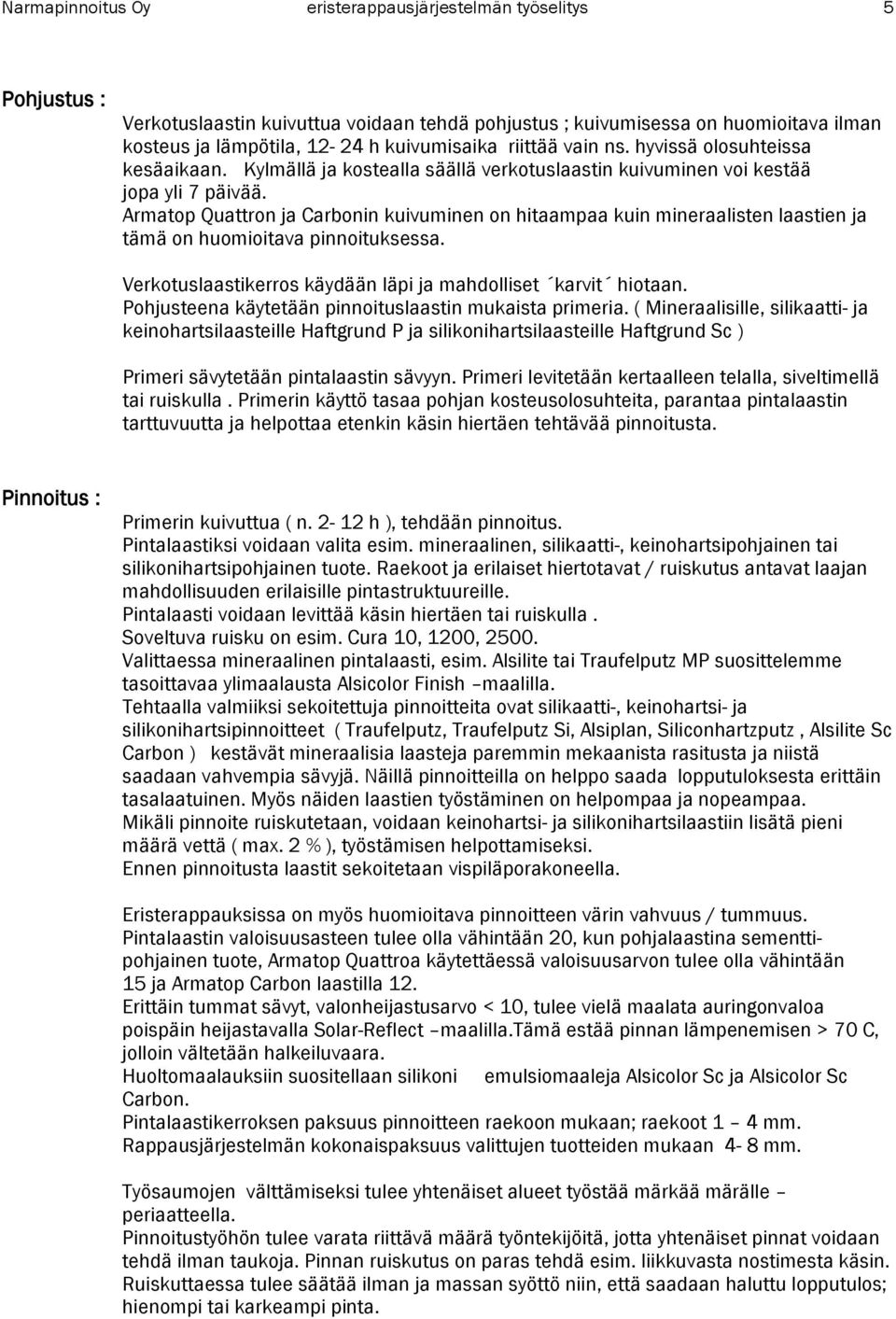 Armatop Quattron ja Carbonin kuivuminen on hitaampaa kuin mineraalisten laastien ja tämä on huomioitava pinnoituksessa. Verkotuslaastikerros käydään läpi ja mahdolliset karvit hiotaan.