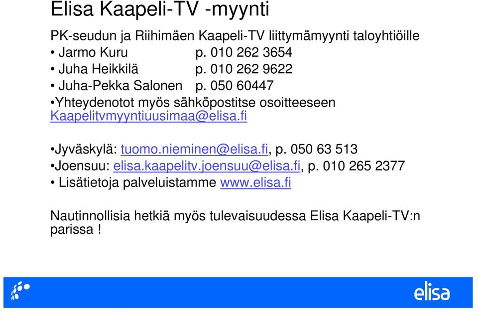 050 60447 Yhteydenotot myös sähköpostitse osoitteeseen Kaapelitvmyyntiuusimaa@elisa.fi Jyväskylä: tuomo.nieminen@elisa.