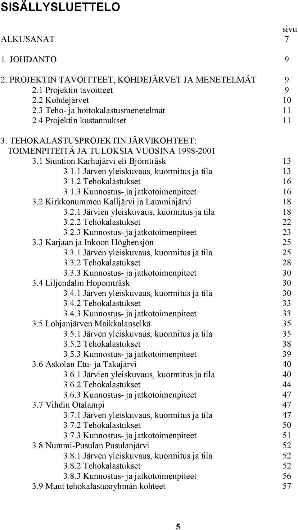 1.2 Tehokalastukset 16 3.1.3 Kunnostus- ja jatkotoimenpiteet 16 3.2 Kirkkonummen Kalljärvi ja Lamminjärvi 18 3.2.1 Järvien yleiskuvaus, kuormitus ja tila 18 3.2.2 Tehokalastukset 22 3.2.3 Kunnostus- ja jatkotoimenpiteet 23 3.