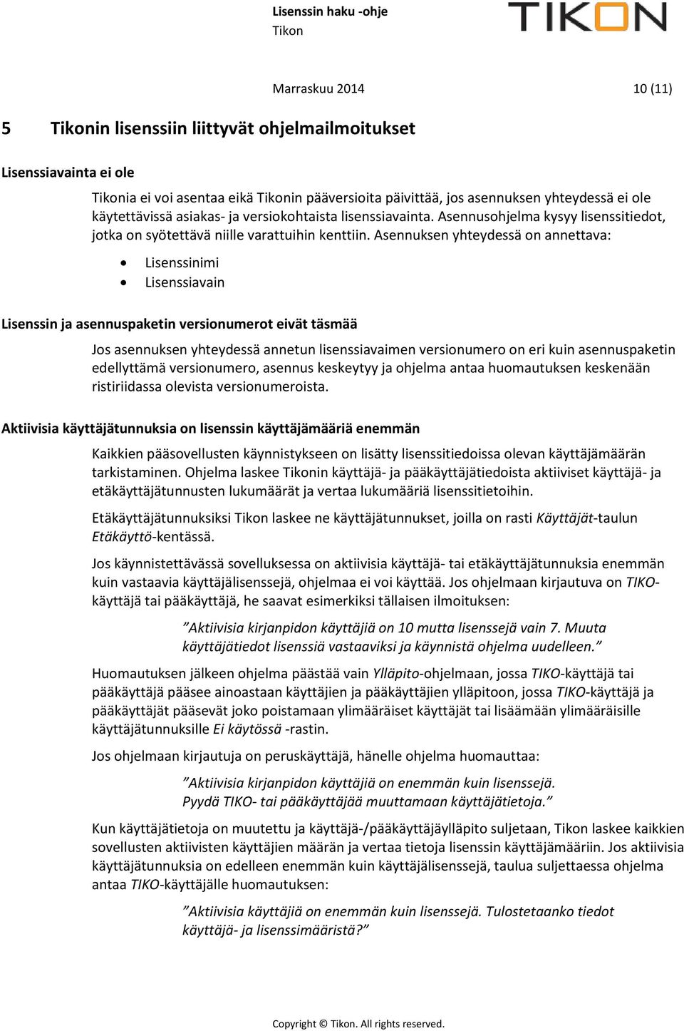 Asennuksen yhteydessä on annettava: Lisenssinimi Lisenssiavain Lisenssin ja asennuspaketin versionumerot eivät täsmää Jos asennuksen yhteydessä annetun lisenssiavaimen versionumero on eri kuin