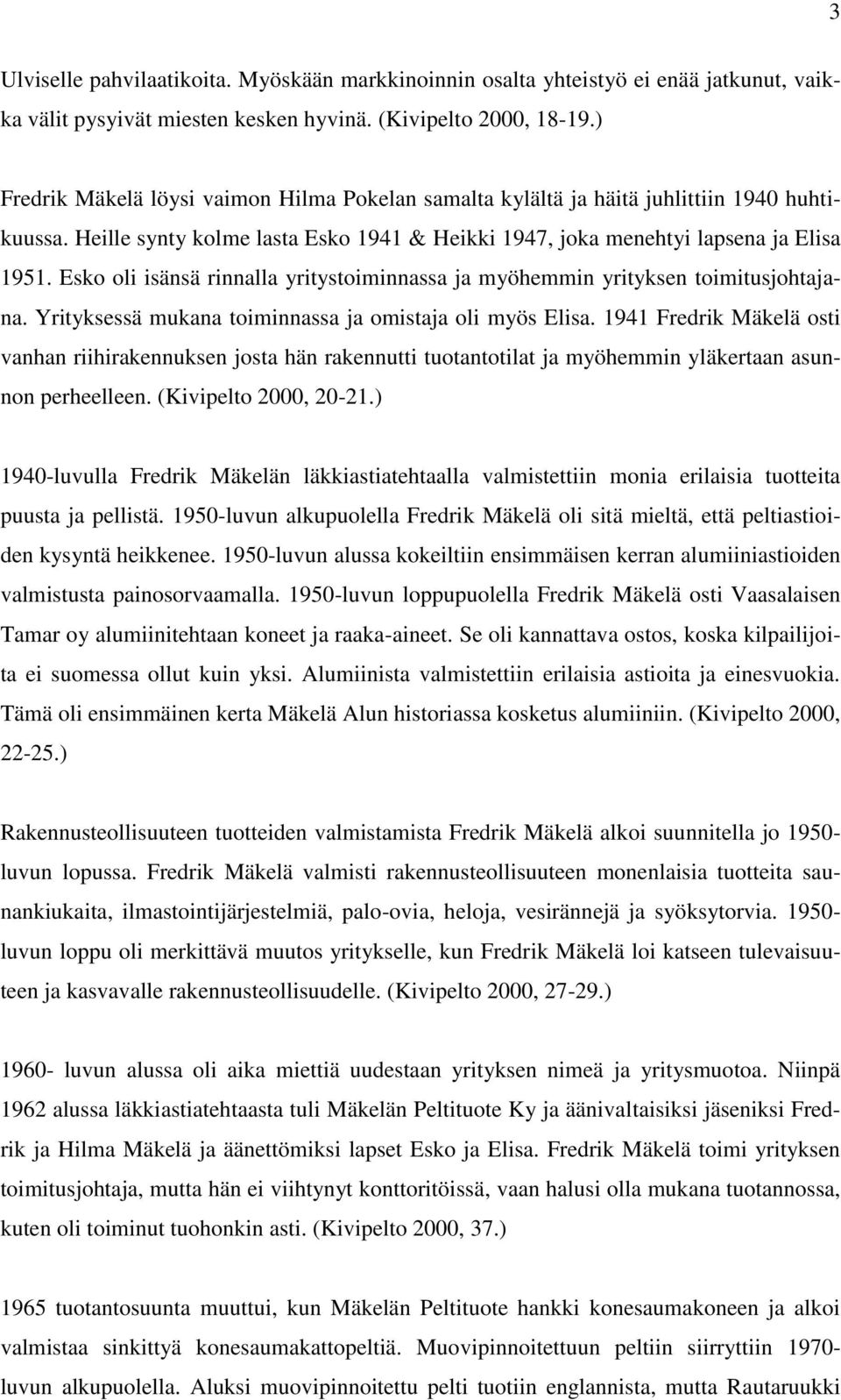 Esko oli isänsä rinnalla yritystoiminnassa ja myöhemmin yrityksen toimitusjohtajana. Yrityksessä mukana toiminnassa ja omistaja oli myös Elisa.