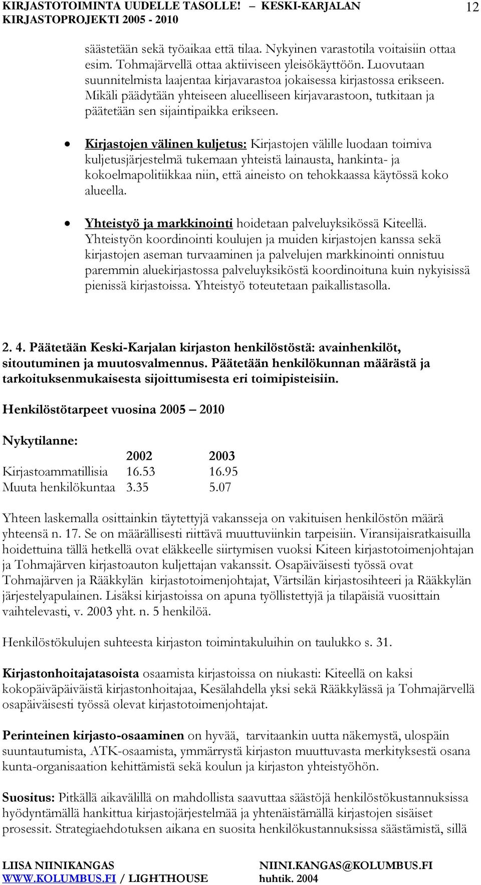 Kirjastojen välinen kuljetus: Kirjastojen välille luodaan toimiva kuljetusjärjestelmä tukemaan yhteistä lainausta, hankinta- ja kokoelmapolitiikkaa niin, että aineisto on tehokkaassa käytössä koko
