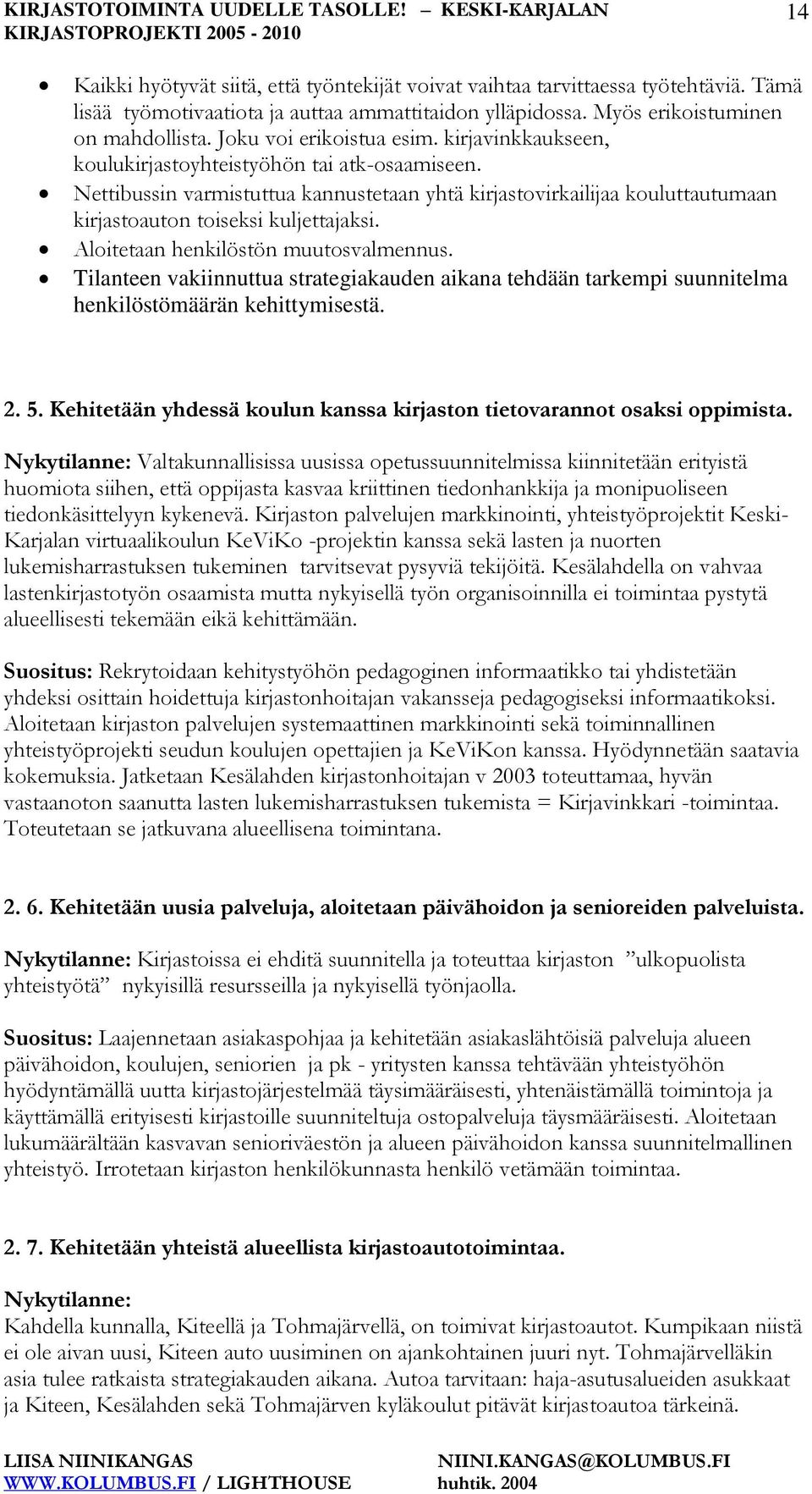 Nettibussin varmistuttua kannustetaan yhtä kirjastovirkailijaa kouluttautumaan kirjastoauton toiseksi kuljettajaksi. Aloitetaan henkilöstön muutosvalmennus.