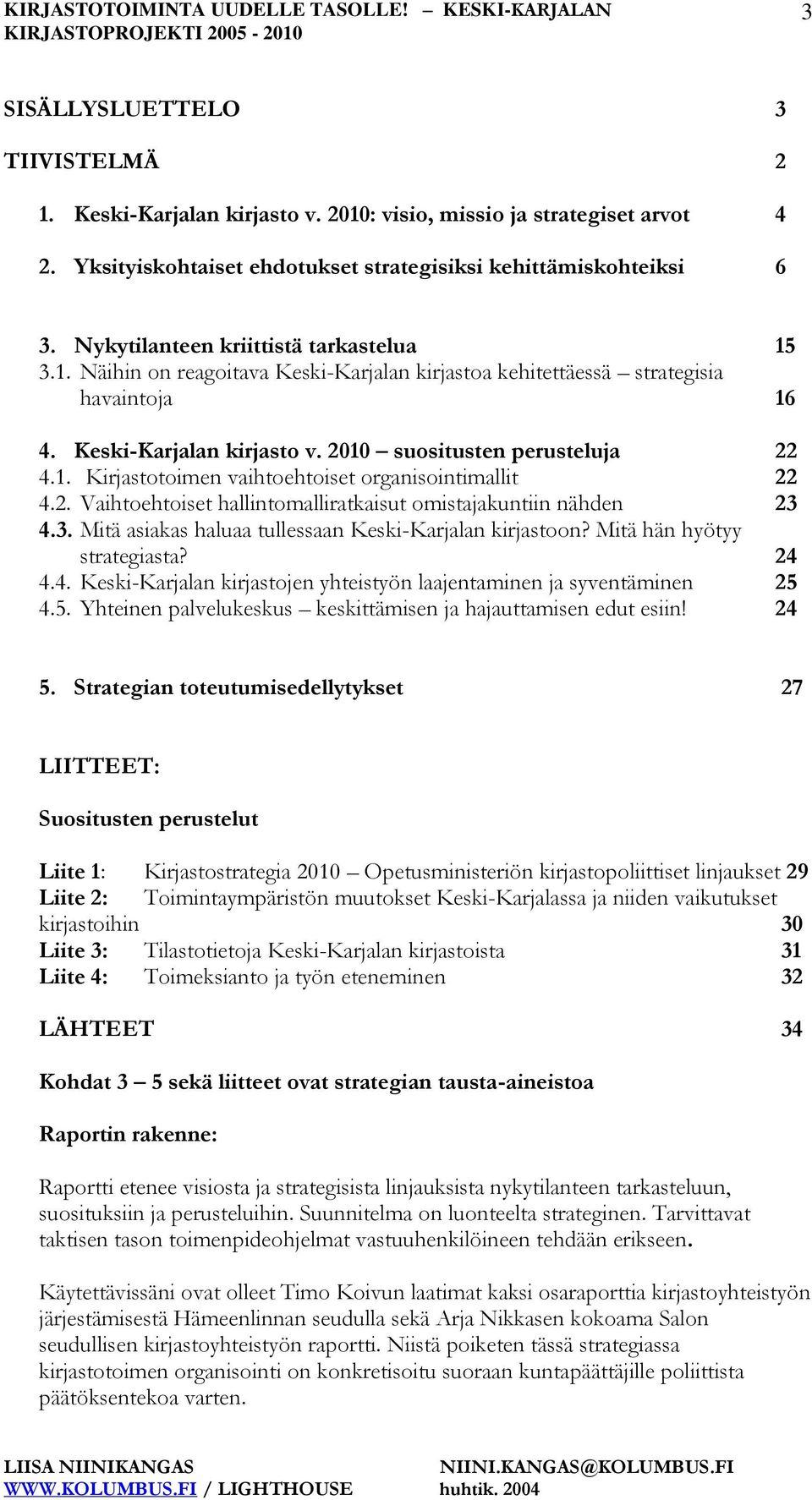2. Vaihtoehtoiset hallintomalliratkaisut omistajakuntiin nähden 23 4.3. Mitä asiakas haluaa tullessaan Keski-Karjalan kirjastoon? Mitä hän hyötyy strategiasta? 24 4.4. Keski-Karjalan kirjastojen yhteistyön laajentaminen ja syventäminen 25 4.