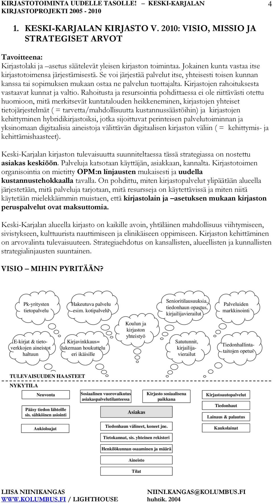 Kirjastojen rahoituksesta vastaavat kunnat ja valtio.