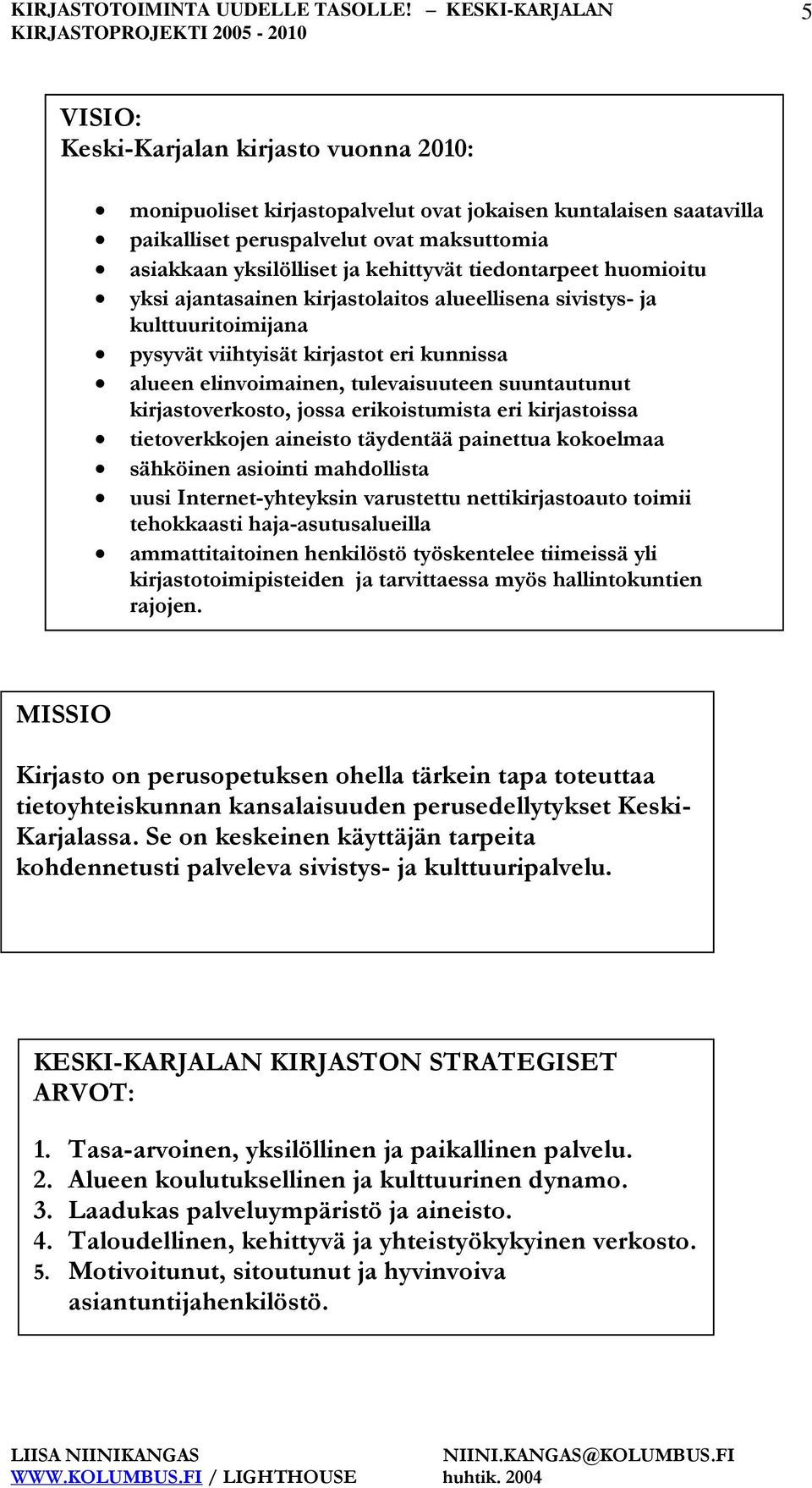 kirjastoverkosto, jossa erikoistumista eri kirjastoissa tietoverkkojen aineisto täydentää painettua kokoelmaa sähköinen asiointi mahdollista uusi Internet-yhteyksin varustettu nettikirjastoauto