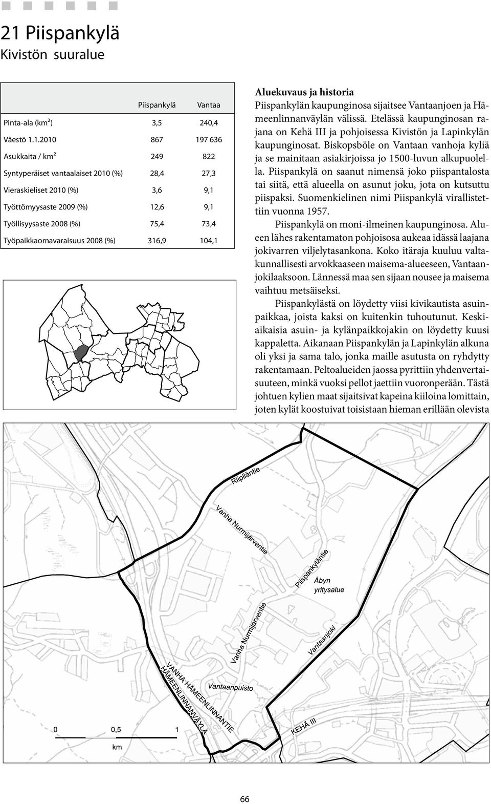 Etelässä kaupunginosan rajana on Kehä III ja pohjoisessa Kivistön ja Lapinkylän kaupunginosat. Biskopsböle on n vanhoja kyliä ja se mainitaan asiakirjoissa jo 15-luvun alkupuolella.