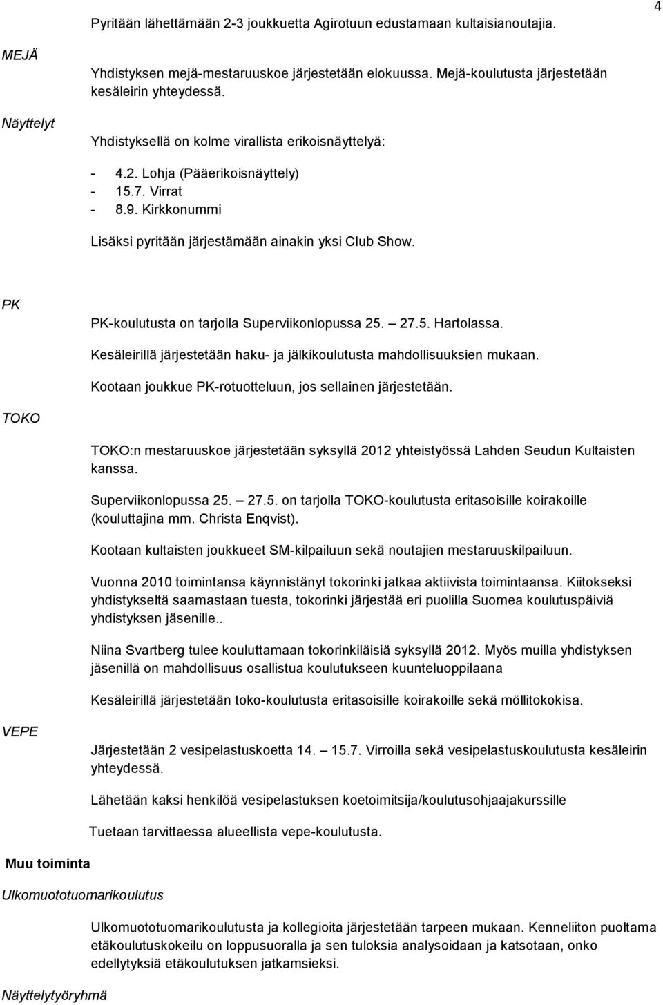 PK PK-koulutusta on tarjolla Superviikonlopussa 25. 27.5. Hartolassa. Kesäleirillä järjestetään haku- ja jälkikoulutusta mahdollisuuksien mukaan.