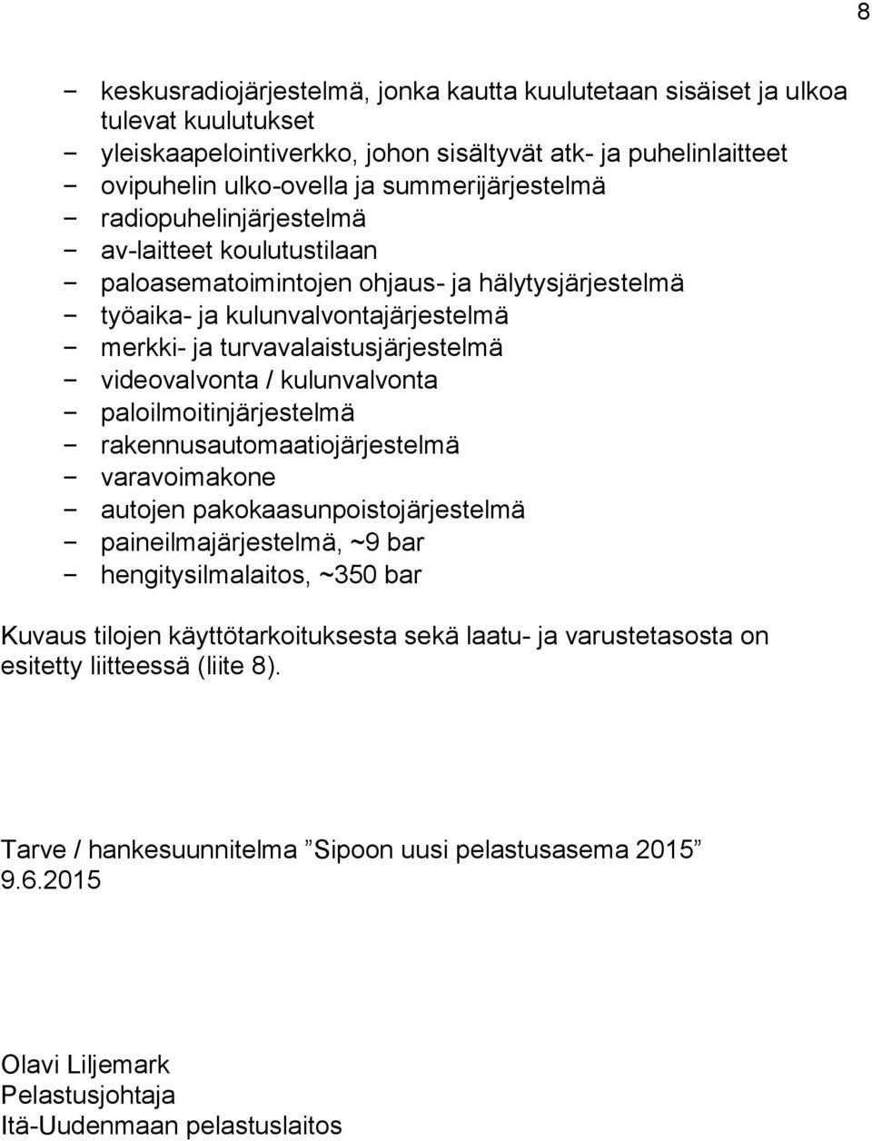 videovalvonta / kulunvalvonta paloilmoitinjärjestelmä rakennusautomaatiojärjestelmä varavoimakone autojen pakokaasunpoistojärjestelmä paineilmajärjestelmä, ~9 bar hengitysilmalaitos, ~350 bar