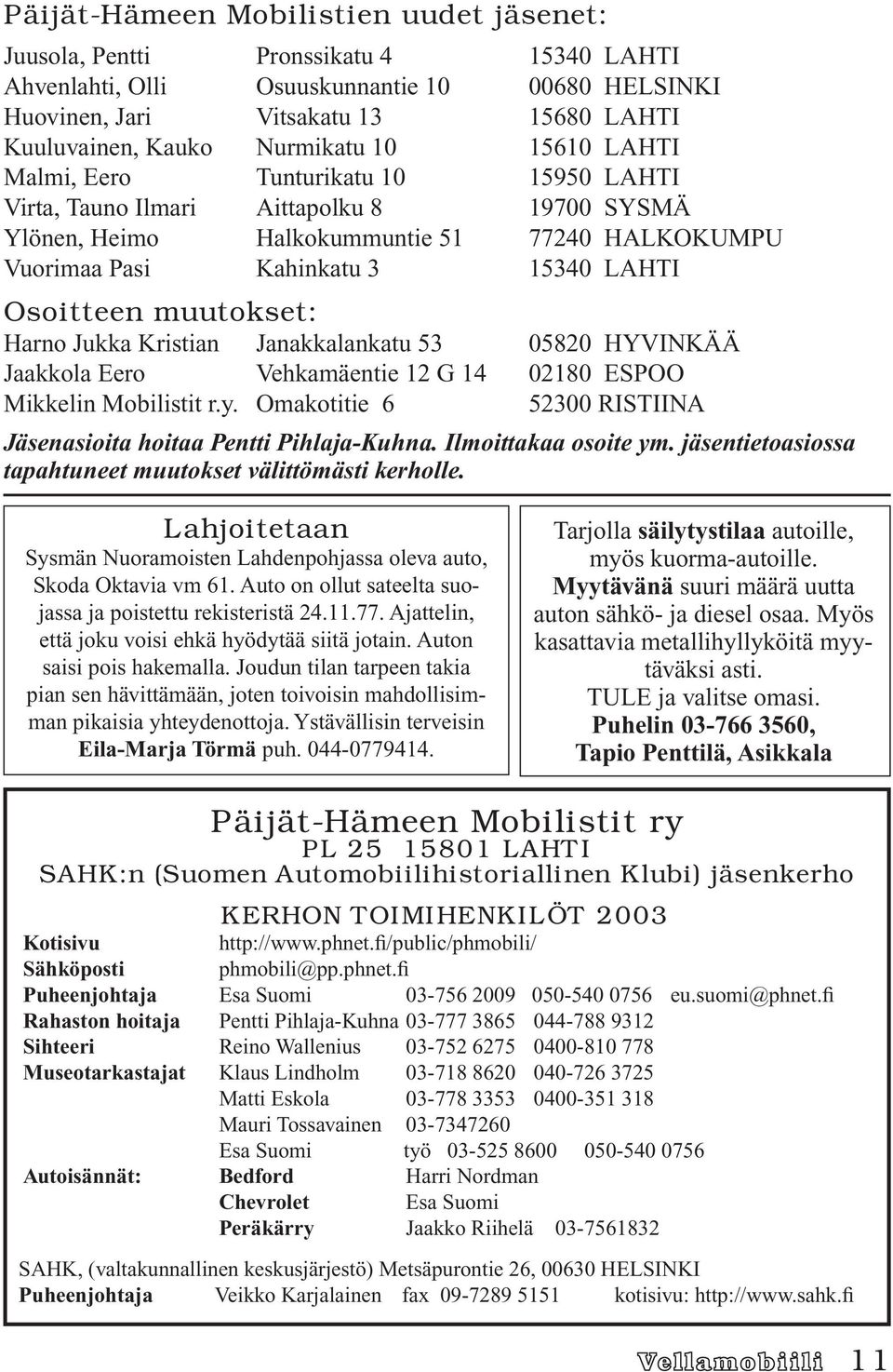 Osoitteen muutokset: Harno Jukka Kristian Janakkalankatu 53 05820 HYVINKÄÄ Jaakkola Eero Vehkamäentie 12 G 14 02180 ESPOO Mikkelin Mobilistit r.y.