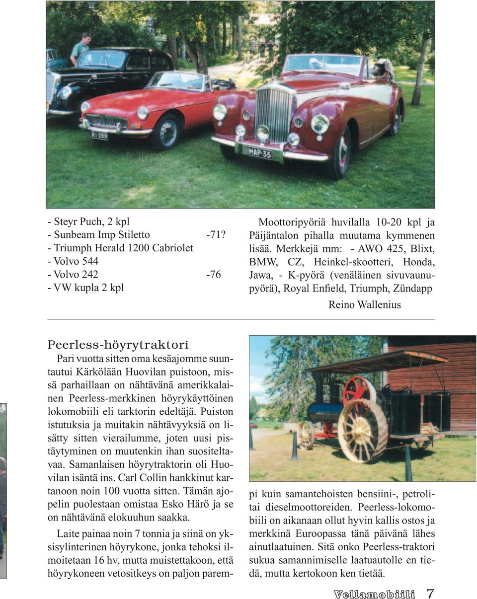 Merkkejä mm: - AWO 425, Blixt, BMW, CZ, Heinkel-skootteri, Honda, Jawa, - K-pyörä (venäläinen sivuvaunupyörä), Royal Enfield, Triumph, Zündapp Reino Wallenius Peerless-höyrytraktori Pari vuotta