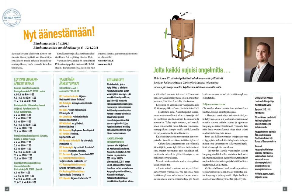 ja päättyy tiistaina 12.4. Varsinainen vaalipäivä on sunnuntaina 17.4. Äänestyspaikat ovat auki klo 9 20. Huom. Ennakkoäänestää voi missä päin Suomea tahansa ja Suomen edustustoissa ulkomailla! www.