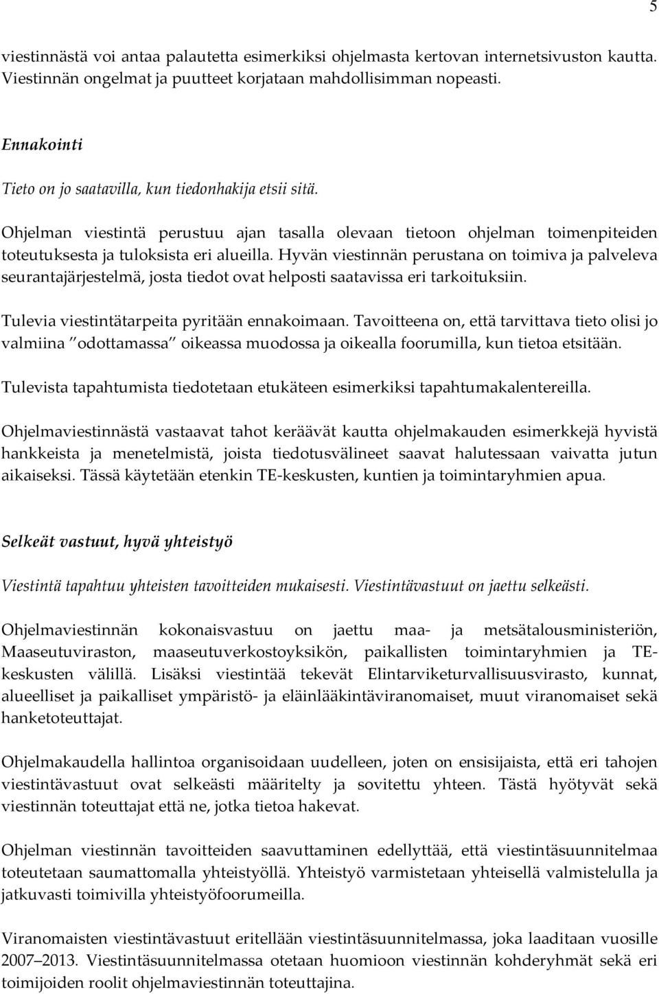 Hyvän viestinnän perustana on toimiva ja palveleva seurantajärjestelmä, josta tiedot ovat helposti saatavissa eri tarkoituksiin. Tulevia viestintätarpeita pyritään ennakoimaan.