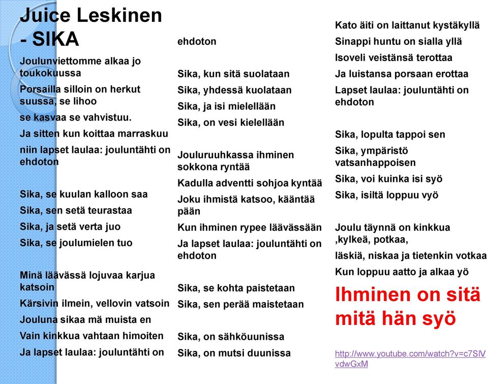 karjua katsoin Kärsivin ilmein, vellovin vatsoin Jouluna sikaa mä muista en Vain kinkkua vahtaan himoiten Ja lapset laulaa: jouluntähti on ehdoton Sika, kun sitä suolataan Sika, yhdessä kuolataan