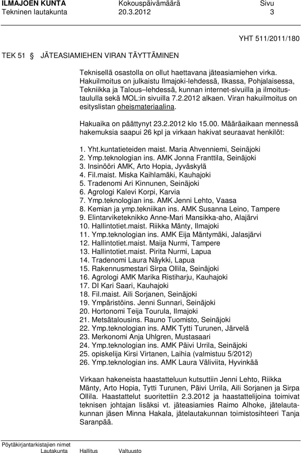 Viran hakuilmoitus on esityslistan oheismateriaalina. Hakuaika on päättynyt 23.2.2012 klo 15.00. Määräaikaan mennessä hakemuksia saapui 26 kpl ja virkaan hakivat seuraavat henkilöt: 1. Yht.