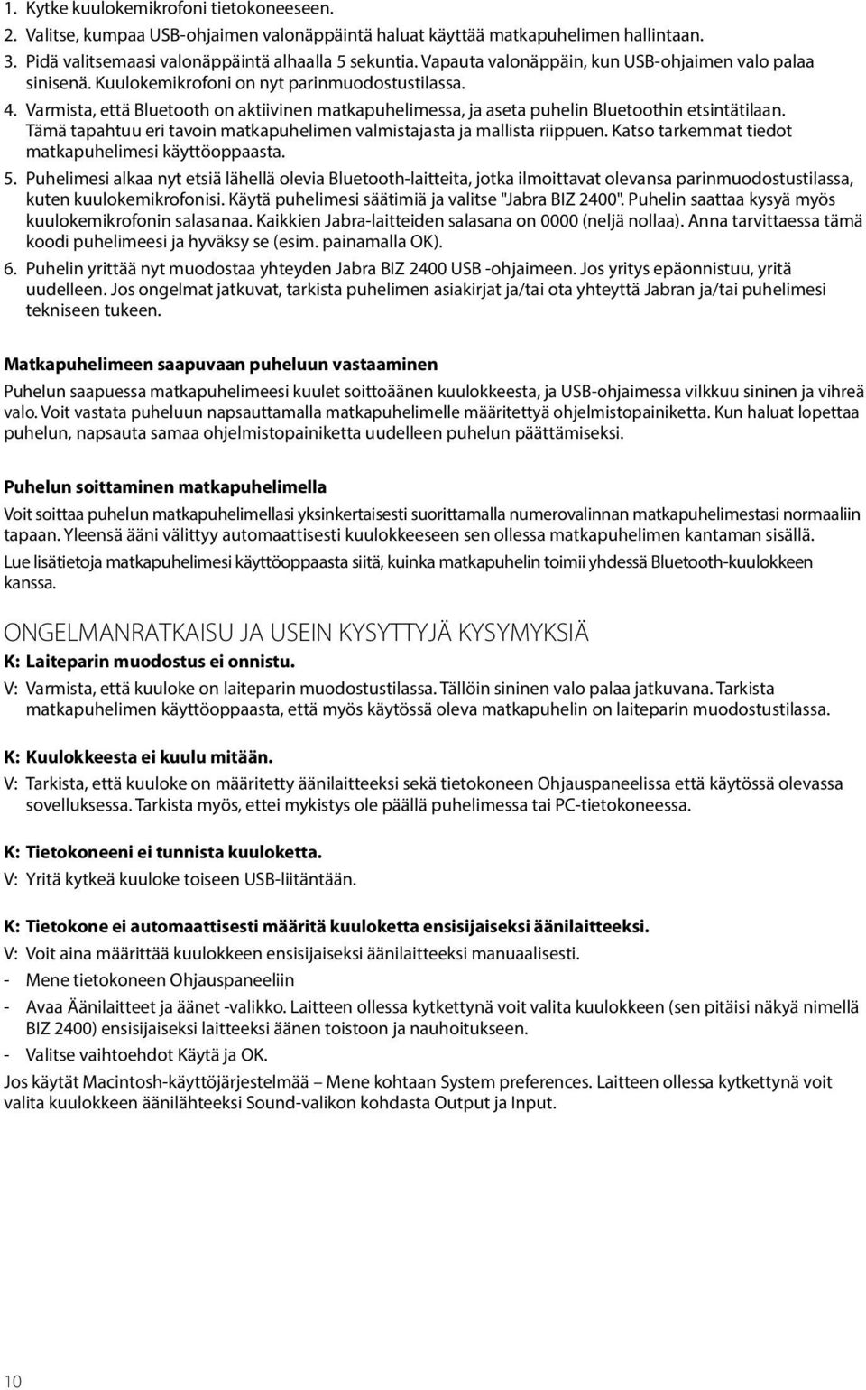 Varmista, että Bluetooth on aktiivinen matkapuhelimessa, ja aseta puhelin Bluetoothin etsintätilaan. Tämä tapahtuu eri tavoin matkapuhelimen valmistajasta ja mallista riippuen.