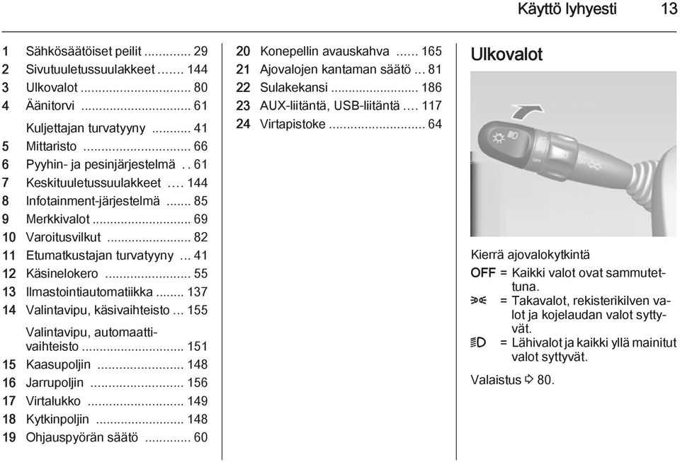 .. 137 14 Valintavipu, käsivaihteisto... 155 Valintavipu, automaattivaihteisto... 151 15 Kaasupoljin... 148 16 Jarrupoljin... 156 17 Virtalukko... 149 18 Kytkinpoljin... 148 19 Ohjauspyörän säätö.