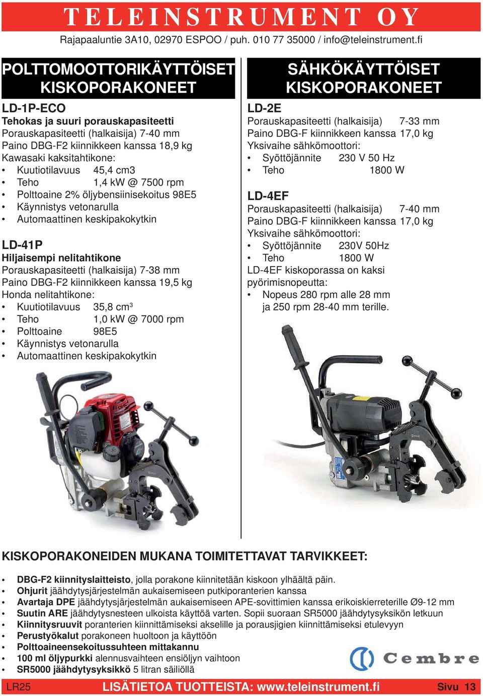 (halkaisija) 7-38 mm Paino DBG-F2 kiinnikkeen kanssa 19,5 kg Honda nelitahtikone: Kuutiotilavuus 3 35,8 cm Teho 1,0 kw @ 7000 rpm Polttoaine 98E5 Käynnistys vetonarulla Automaattinen keskipakokytkin