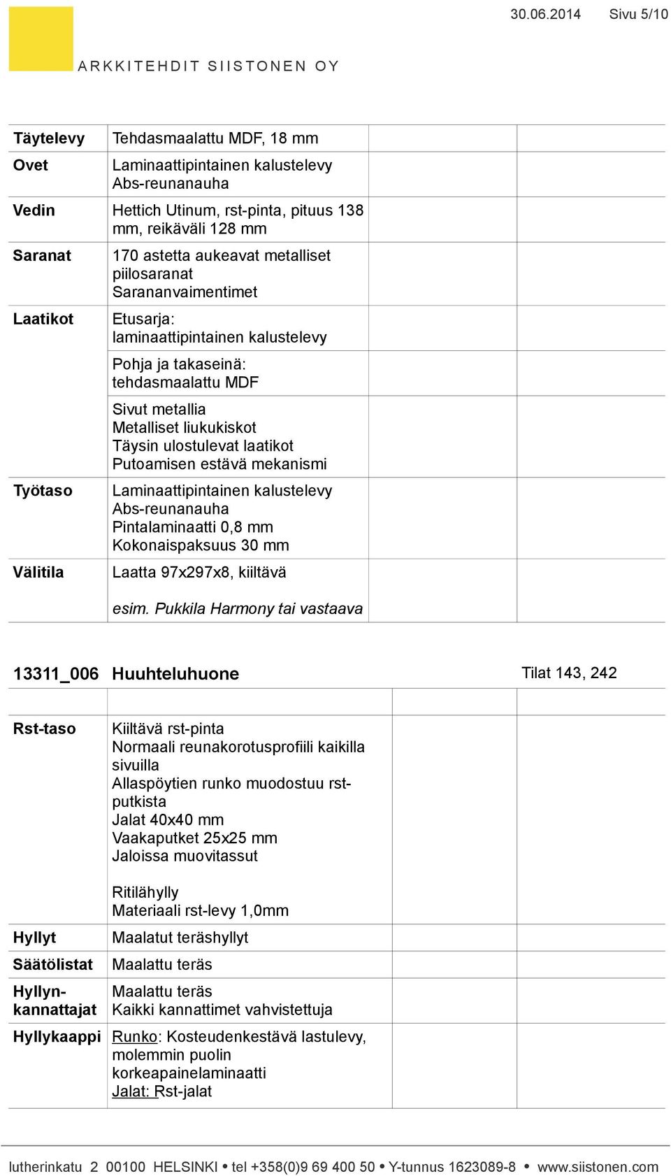 metalliset piilosaranat Sarananvaimentimet Etusarja: laminaattipintainen kalustelevy Pohja ja takaseinä: tehdasmaalattu MDF Sivut metallia Metalliset liukukiskot Täysin ulostulevat laatikot