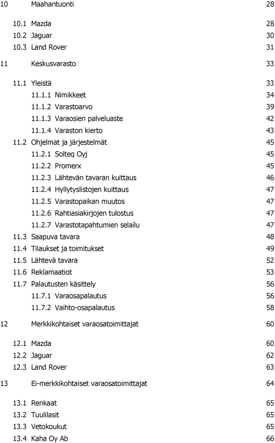 2.7 Varastotapahtumien selailu 47 11.3 Saapuva tavara 48 11.4 Tilaukset ja toimitukset 49 11.5 Lähtevä tavara 52 11.6 Reklamaatiot 53 11.7 Palautusten käsittely 56 11.7.1 Varaosapalautus 56 11.7.2 Vaihto-osapalautus 58 12 Merkkikohtaiset varaosatoimittajat 60 12.