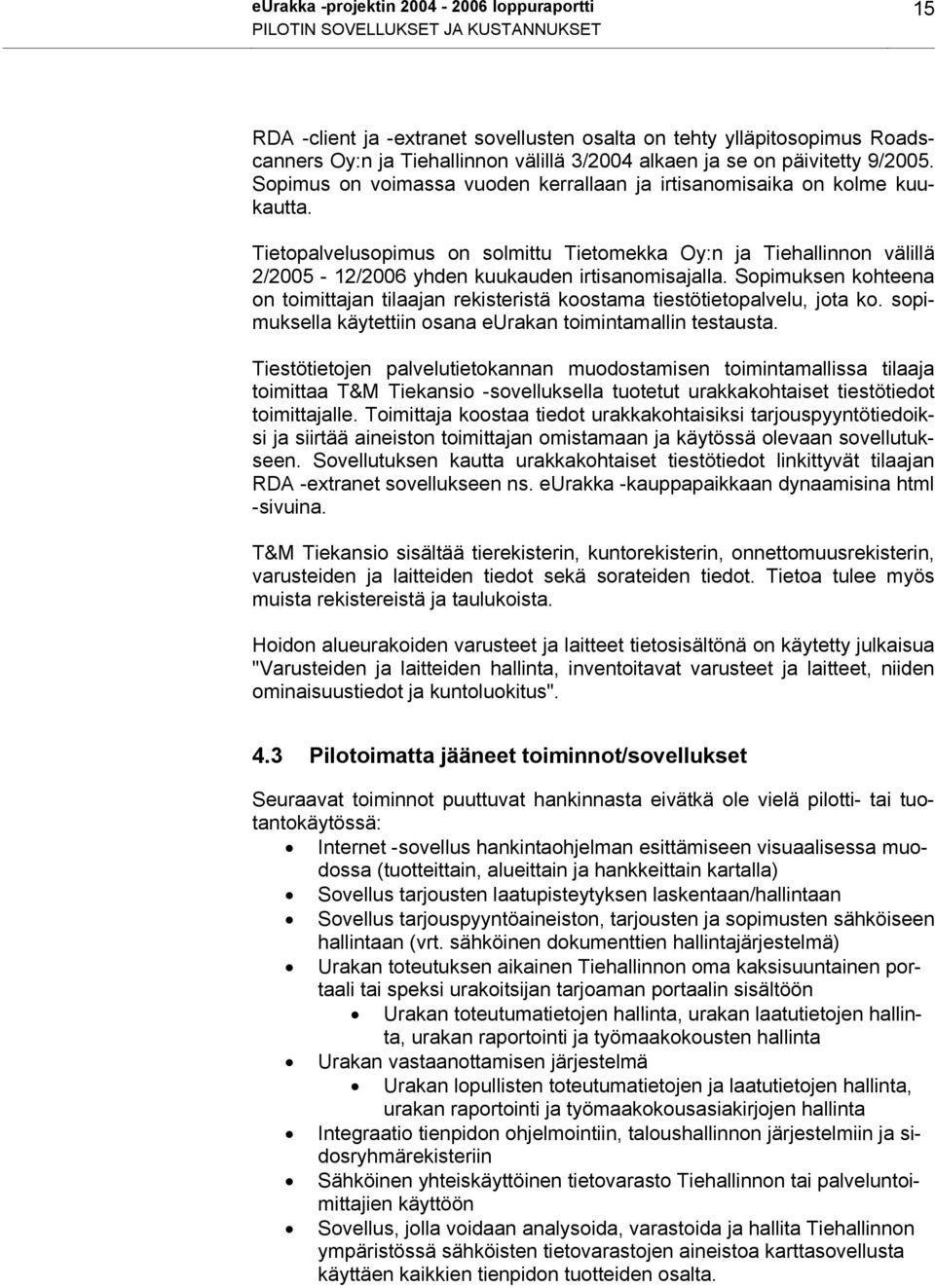 Tietopalvelusopimus on solmittu Tietomekka Oy:n ja Tiehallinnon välillä 2/2005-12/2006 yhden kuukauden irtisanomisajalla.