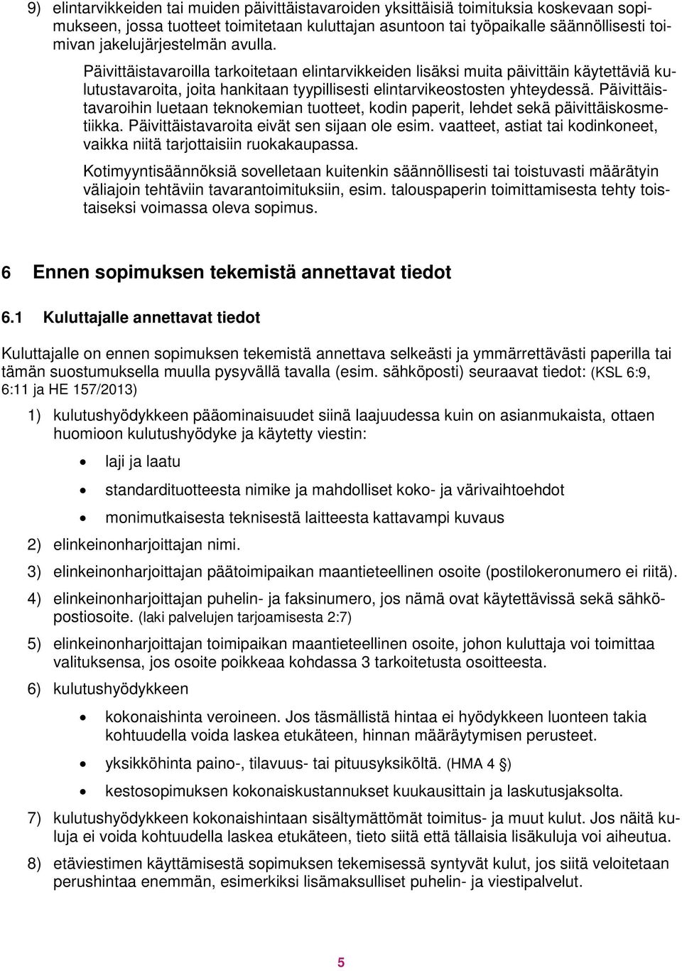 Päivittäistavaroihin luetaan teknokemian tuotteet, kodin paperit, lehdet sekä päivittäiskosmetiikka. Päivittäistavaroita eivät sen sijaan ole esim.