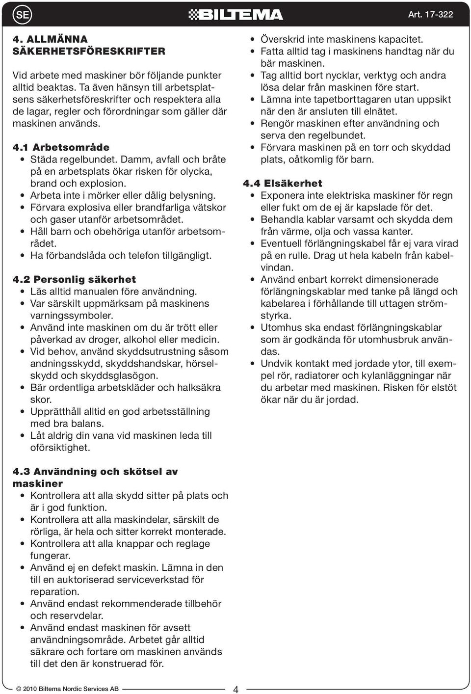 Damm, avfall och bråte på en arbetsplats ökar risken för olycka, brand och explosion. Arbeta inte i mörker eller dålig belysning.