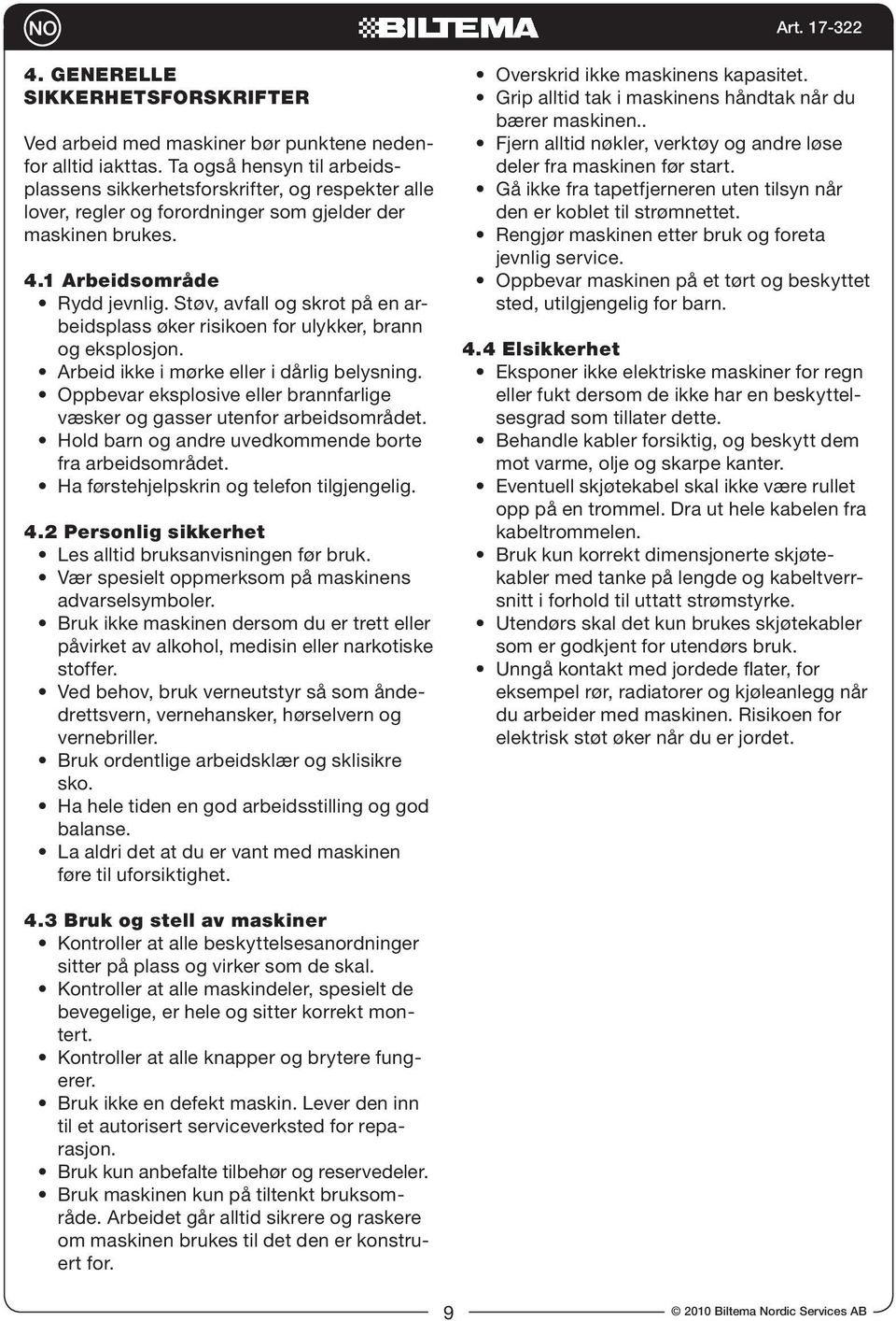 Støv, avfall og skrot på en arbeidsplass øker risikoen for ulykker, brann og eksplosjon. Arbeid ikke i mørke eller i dårlig belysning.