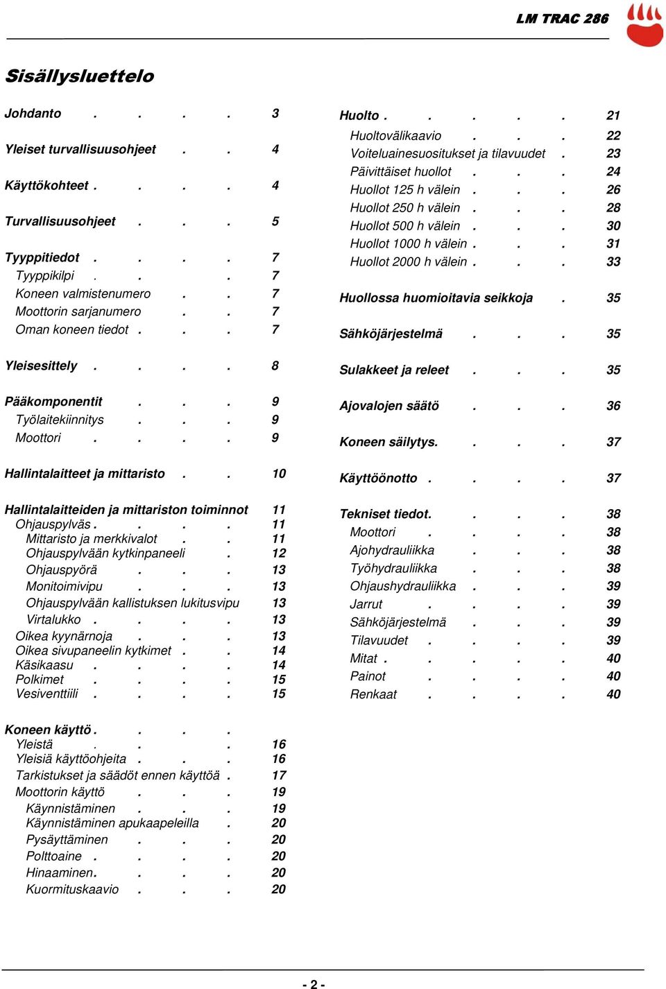 . 10 Hallintalaitteiden ja mittariston toiminnot 11 Ohjauspylväs.... 11 Mittaristo ja merkkivalot.. 11 Ohjauspylvään kytkinpaneeli. 12 Ohjauspyörä... 13 Monitoimivipu.