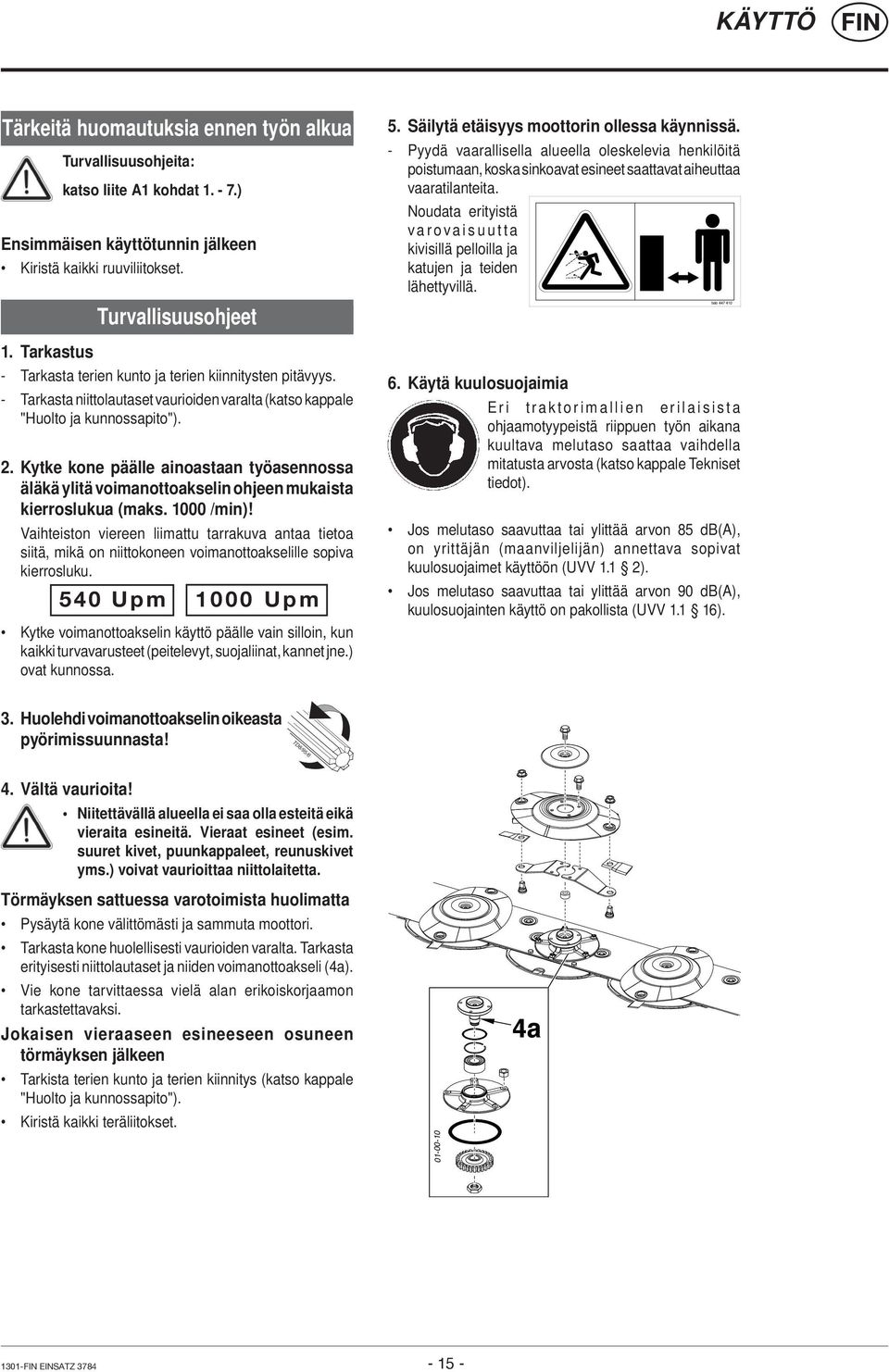 Kytke kone päälle ainoastaan työasennossa äläkä ylitä voimanottoakselin ohjeen mukaista kierroslukua (maks. 1000 /min)!