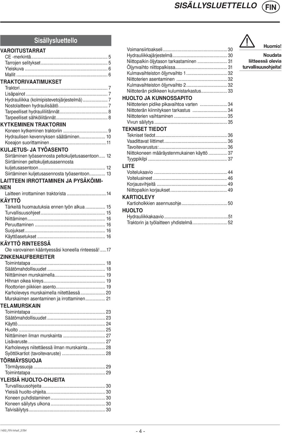 .. 8 KYTKEMINEN TRAKTORIIN Koneen kytkeminen traktoriin... 9 Hydraulisen kevennyksen säätäminen... 10 Koeajon suorittaminen...11 KULJETUS- JA TYÖASENTO Siirtäminen työasennosta peltokuljetusasentoon.