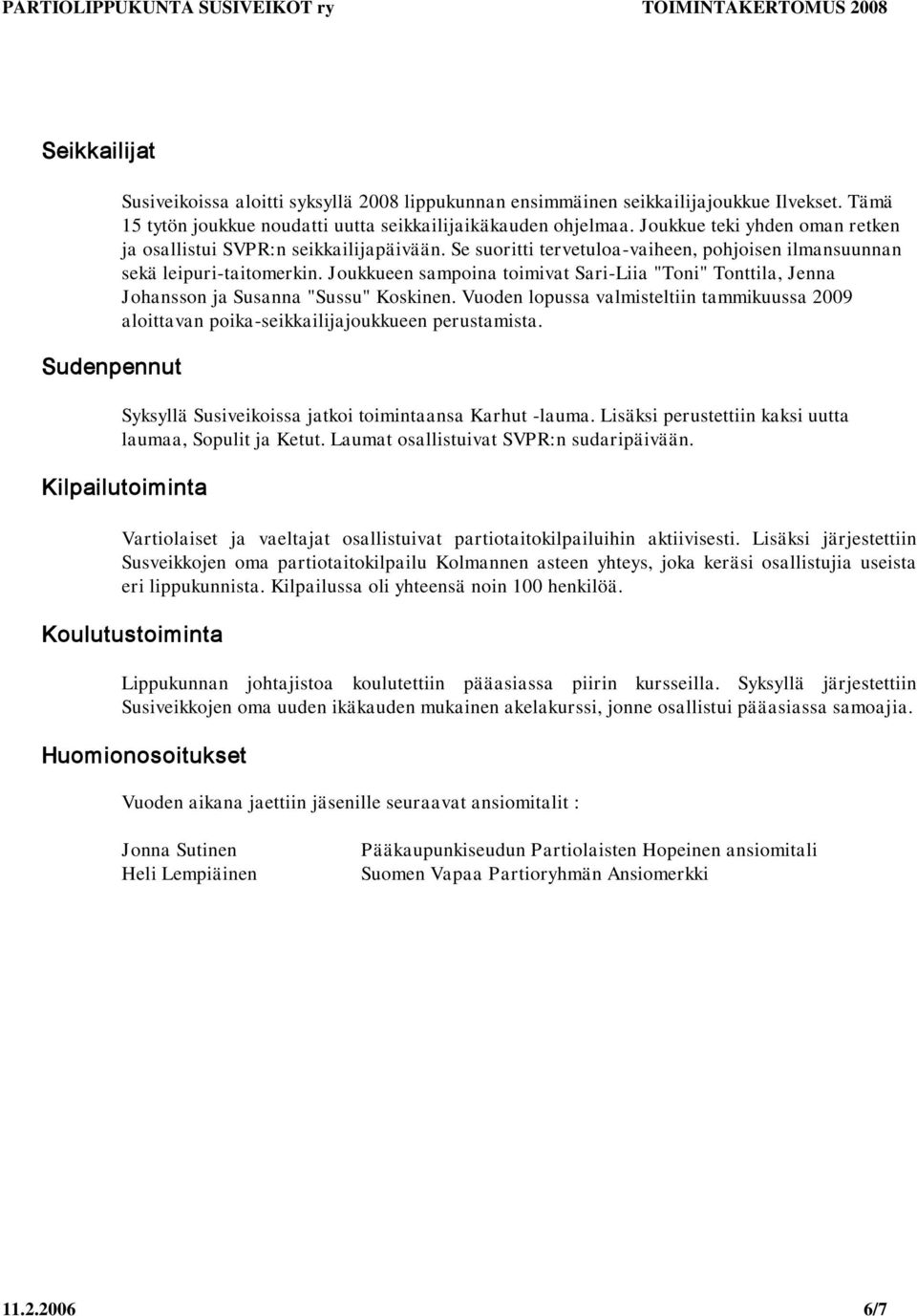 Joukkueen sampoina toimivat Sari-Liia "Toni" Tonttila, Jenna Johansson ja Susanna "Sussu" Koskinen. Vuoden lopussa valmisteltiin tammikuussa 2009 aloittavan poika-seikkailijajoukkueen perustamista.