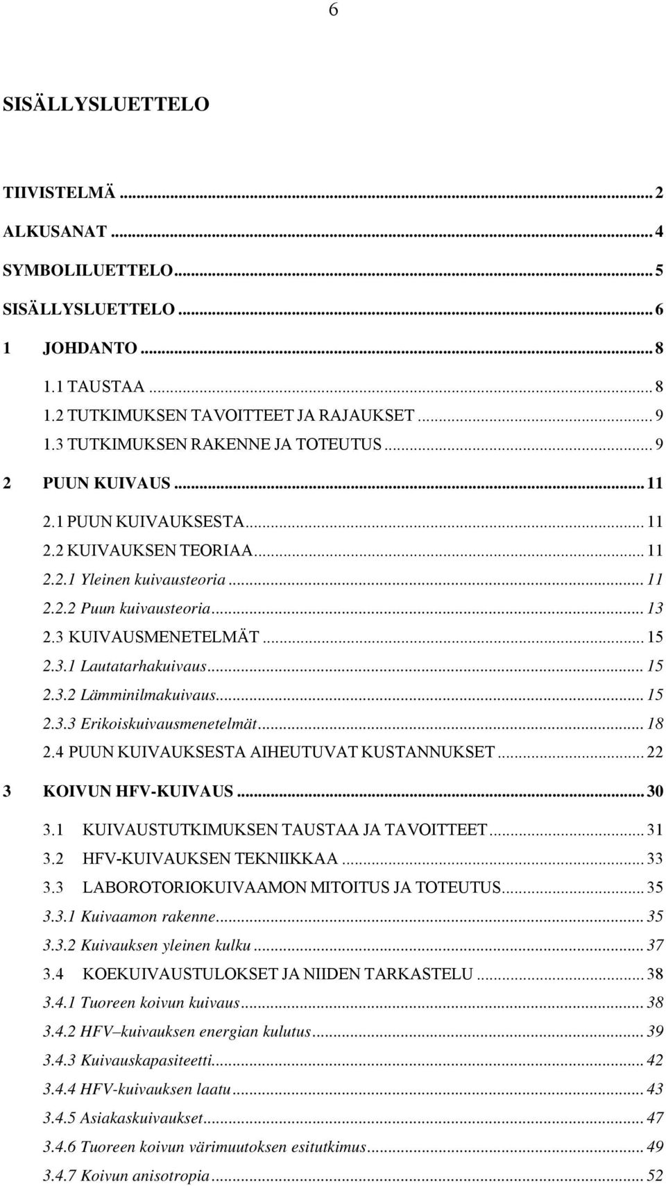 3 KUIVAUSMENETELMÄT... 15 2.3.1 Lautatarhakuivaus... 15 2.3.2 Lämminilmakuivaus... 15 2.3.3 Erikoiskuivausmenetelmät... 18 2.4 PUUN KUIVAUKSESTA AIHEUTUVAT KUSTANNUKSET... 22 3 KOIVUN HFV-KUIVAUS.