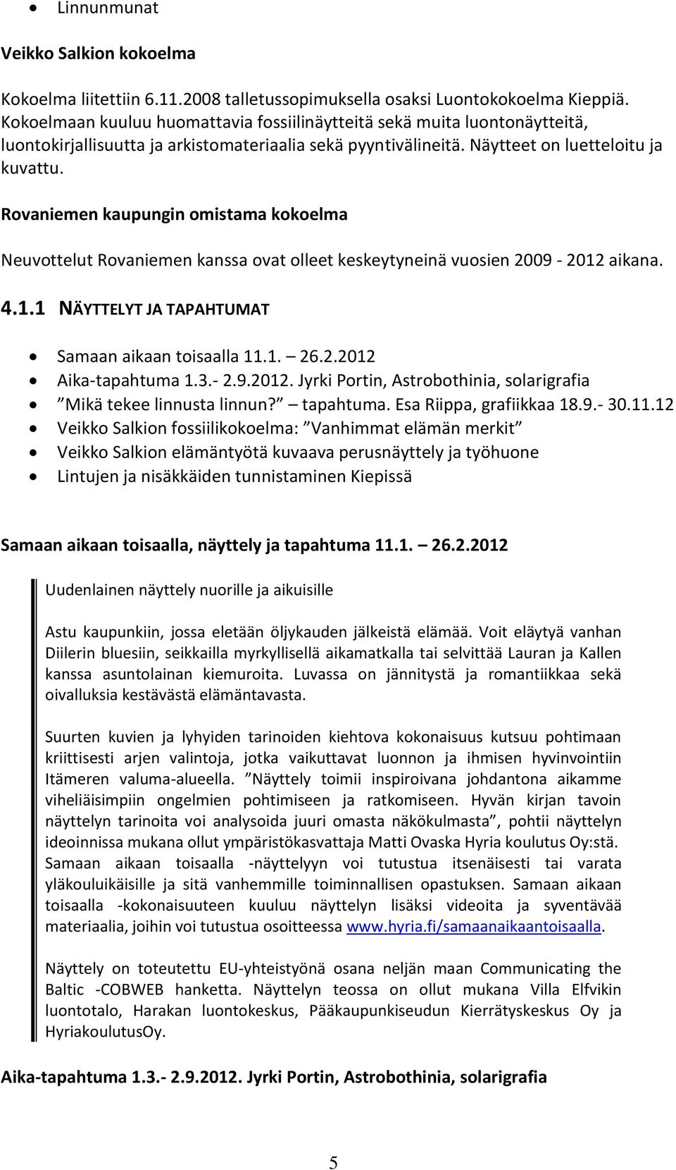 Rovaniemen kaupungin omistama kokoelma Neuvottelut Rovaniemen kanssa ovat olleet keskeytyneinä vuosien 2009-2012 aikana. 4.1.1 NÄYTTELYT JA TAPAHTUMAT Samaan aikaan toisaalla 11.1. 26.2.2012 Aika-tapahtuma 1.