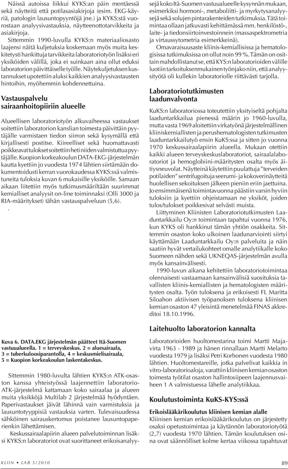 Sittemmin 1990-luvulla KYKS:n materiaaliosasto laajensi näitä kuljetuksia koskemaan myös muita keskitetysti hankittuja tarvikkeita laboratoriotyön lisäksi eri yksiköiden välillä, joka ei suinkaan
