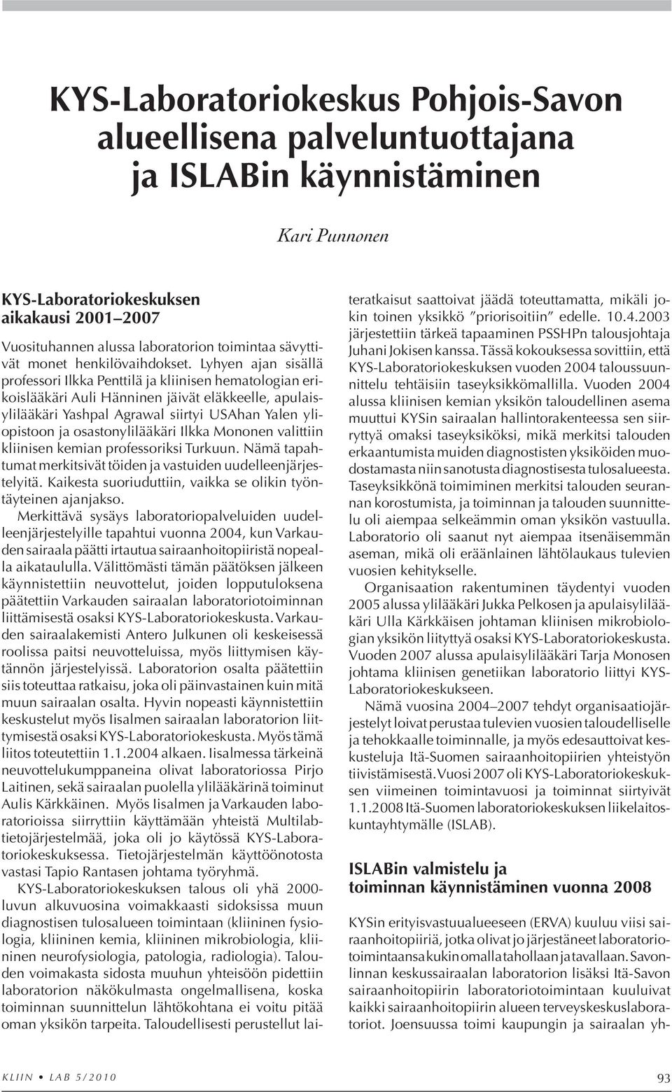 Lyhyen ajan sisällä pro fessori Ilkka Penttilä ja kliinisen hematologian erikoislääkäri Auli Hänninen jäivät eläkkeelle, apulaisylilääkäri Yashpal Agrawal siirtyi USAhan Yalen yliopistoon ja